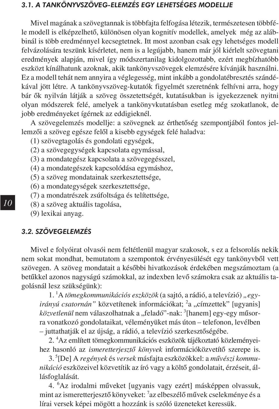 Itt most azonban csak egy lehetséges modell felvázolására teszünk kísérletet, nem is a legújabb, hanem már jól kiérlelt szövegtani eredmények alapján, mivel így módszertanilag kidolgozottabb, ezért