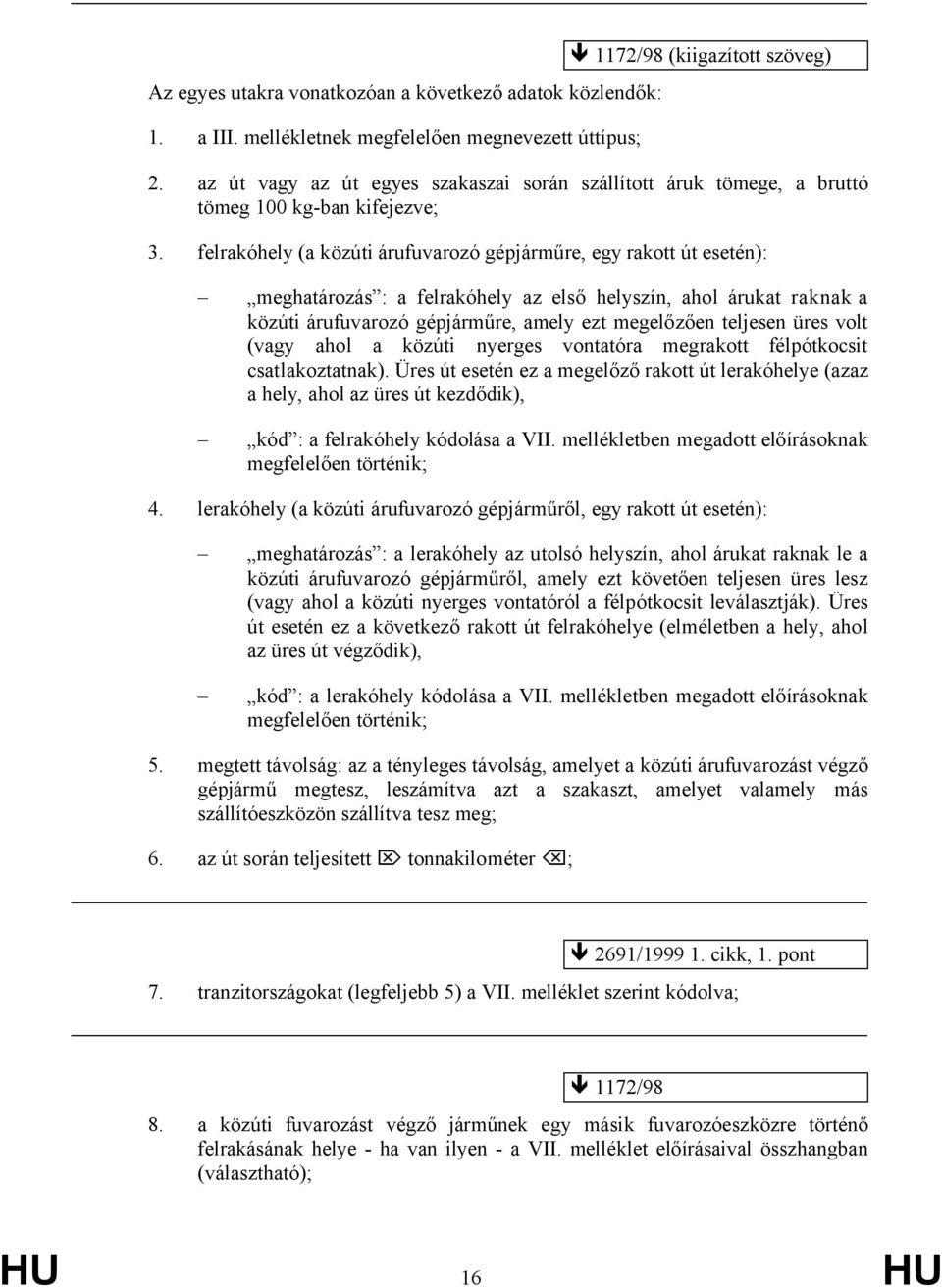 felrakóhely (a közúti árufuvarozó gépjárműre, egy rakott út esetén): meghatározás : a felrakóhely az első helyszín, ahol árukat raknak a közúti árufuvarozó gépjárműre, amely ezt megelőzően teljesen