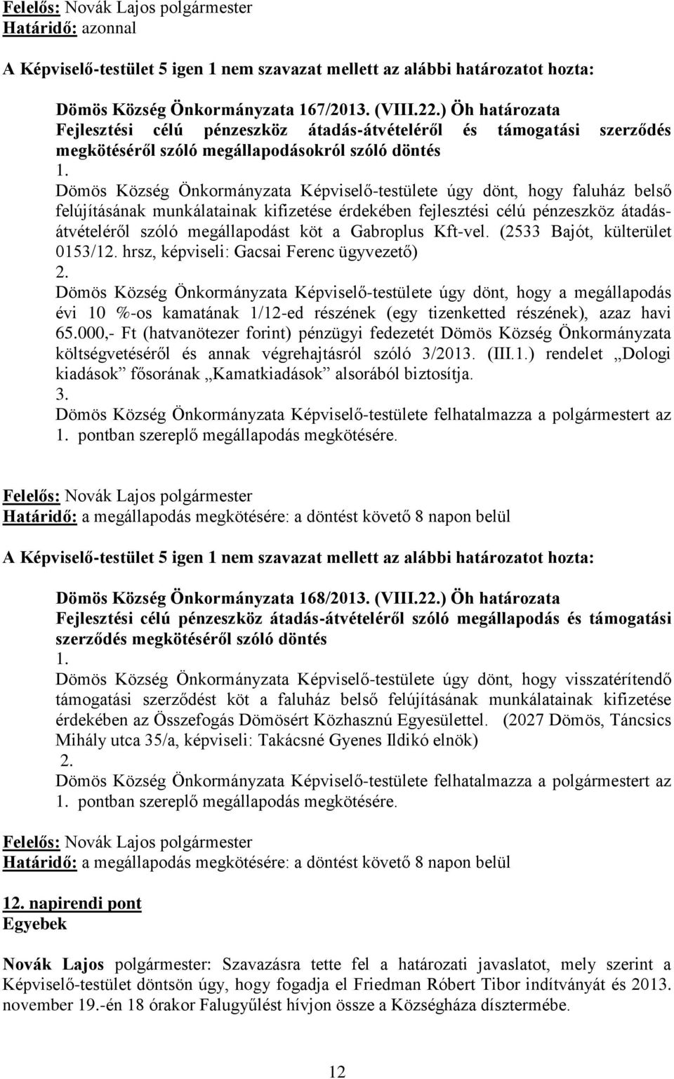 Dömös Község Önkormányzata Képviselő-testülete úgy dönt, hogy faluház belső felújításának munkálatainak kifizetése érdekében fejlesztési célú pénzeszköz átadásátvételéről szóló megállapodást köt a