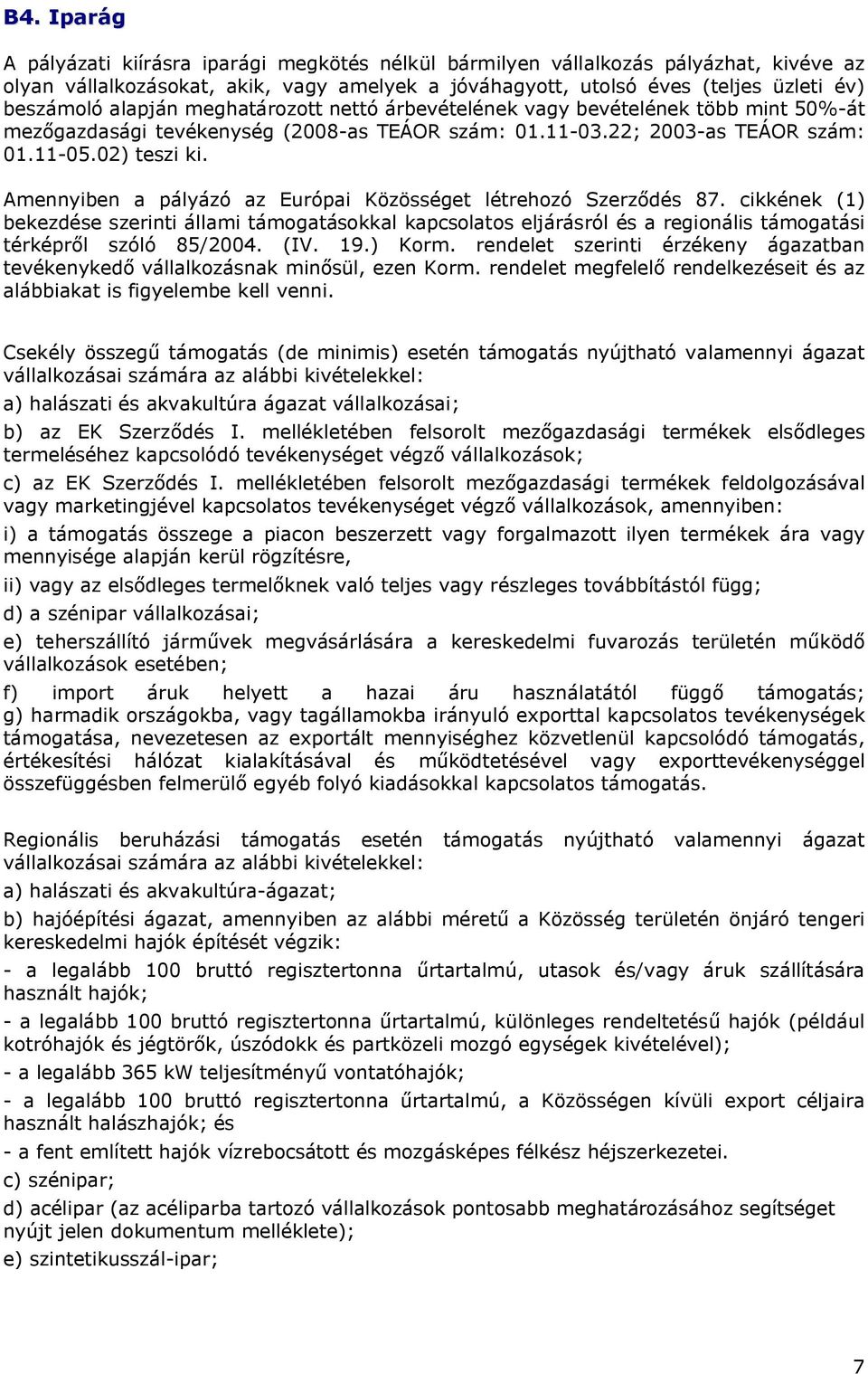 Amennyiben a pályázó az Európai Közösséget létrehozó Szerződés 87. cikkének (1) bekezdése szerinti állami támogatásokkal kapcsolatos eljárásról és a regionális támogatási térképről szóló 85/2004. (IV.