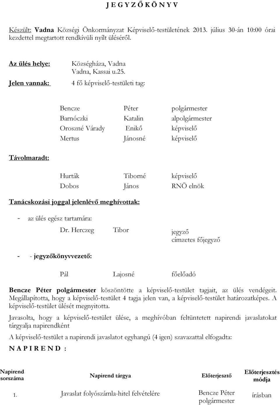 4 fő képviselő-testületi tag: Barnóczki Katalin al Oroszné Várady Enikő képviselő Mertus Jánosné képviselő Távolmaradt: Hurták Tiborné képviselő Dobos János RNÖ elnök Tanácskozási joggal jelenlévő