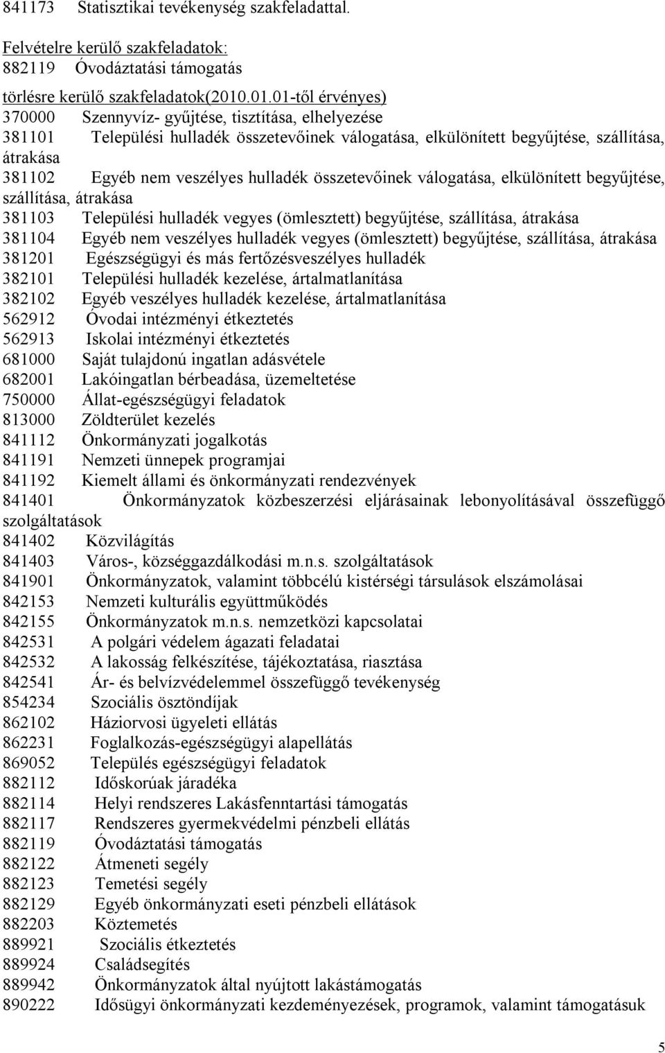 hulladék összetevőinek válogatása, elkülönített begyűjtése, szállítása, átrakása 381103 Települési hulladék vegyes (ömlesztett) begyűjtése, szállítása, átrakása 381104 Egyéb nem veszélyes hulladék