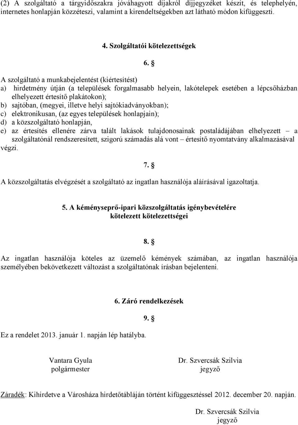 A szolgáltató a munkabejelentést (kiértesítést) a) hirdetmény útján (a települések forgalmasabb helyein, lakótelepek esetében a lépcsőházban elhelyezett értesítő plakátokon); b) sajtóban, (megyei,