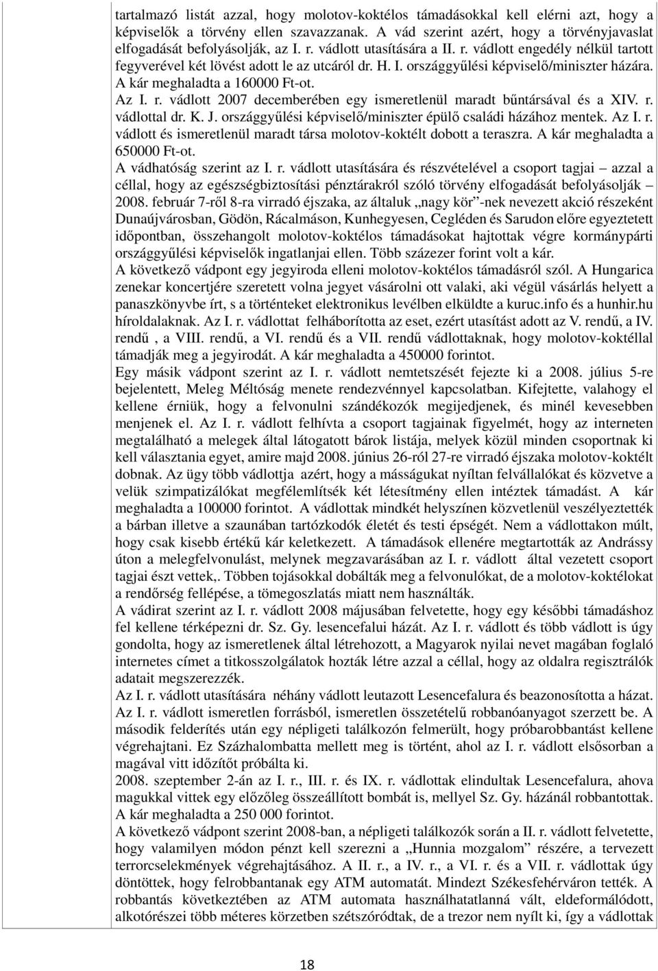 r. vádlottal dr. K. J. országgyűlési képviselő/miniszter épülő családi házához mentek. Az I. r. vádlott és ismeretlenül maradt társa molotov-koktélt dobott a teraszra. A kár meghaladta a 650000 Ft-ot.