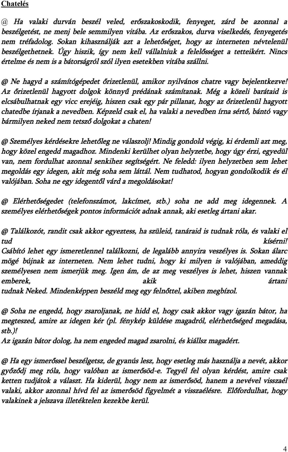 Nincs értelme és nem is a bátorságról szól ilyen esetekben vitába szállni. @ Ne hagyd a számítógépedet őrizetlenül, amikor nyilvános chatre vagy bejelentkezve!