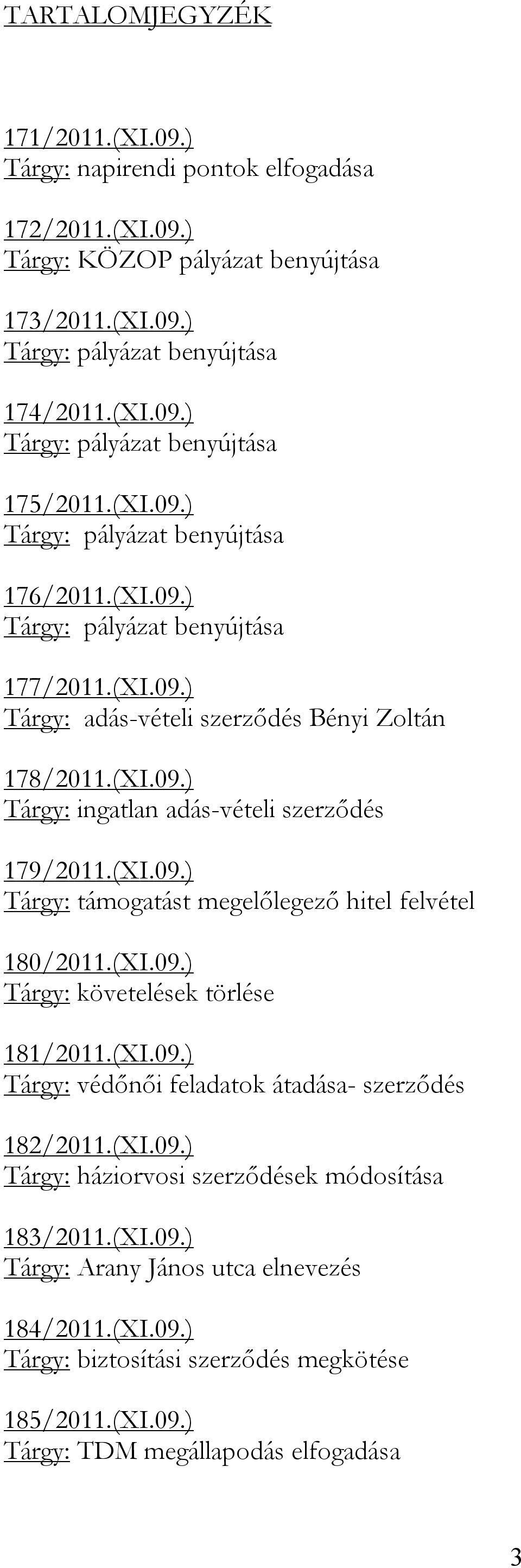 (XI.09.) Tárgy: támogatást megelőlegező hitel felvétel 180/2011.(XI.09.) Tárgy: követelések törlése 181/2011.(XI.09.) Tárgy: védőnői feladatok átadása- szerződés 182/2011.(XI.09.) Tárgy: háziorvosi szerződések módosítása 183/2011.