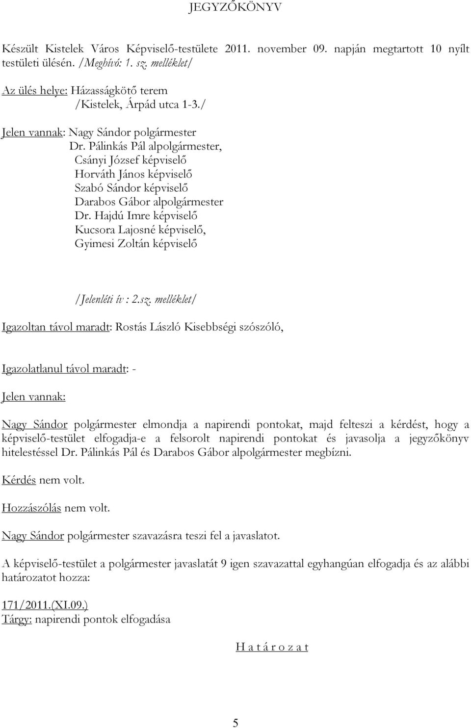 Pálinkás Pál alpolgármester, Csányi József képviselő Horváth János képviselő Szabó Sándor képviselő Darabos Gábor alpolgármester Dr.