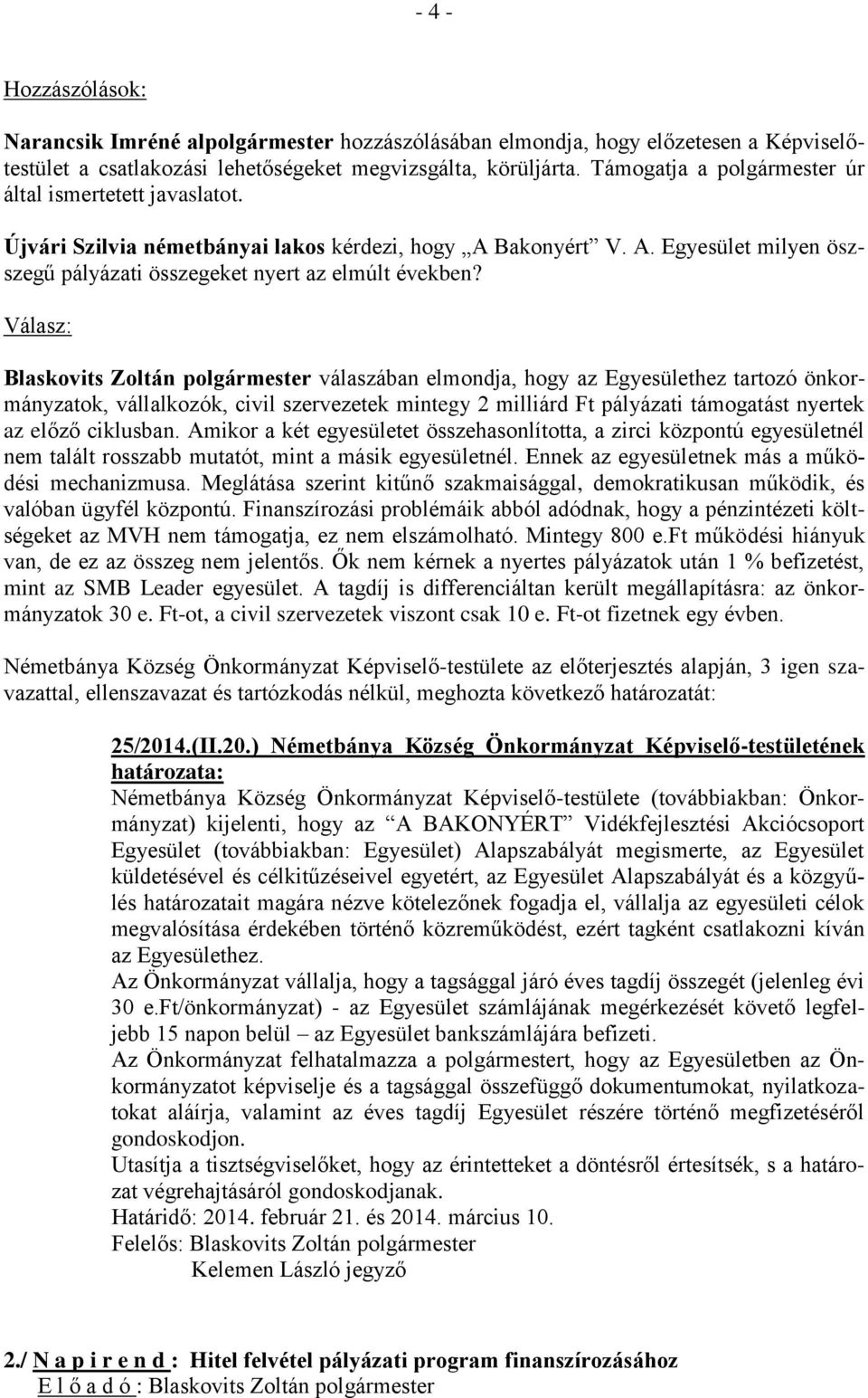 Válasz: Blaskovits Zoltán válaszában elmondja, hogy az Egyesülethez tartozó önkormányzatok, vállalkozók, civil szervezetek mintegy 2 milliárd Ft pályázati támogatást nyertek az előző ciklusban.