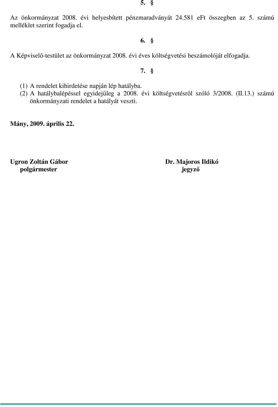 (1) A rendelet kihirdetése napján lép hatályba. (2) A hatálybalépéssel egyidejűleg a 2008.