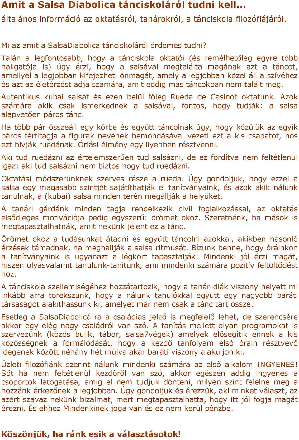 legjobban közel áll a szívéhez és azt az életérzést adja számára, amit eddig más táncokban nem talált meg. Autentikus kubai salsát és ezen belül főleg Rueda de Casinót oktatunk.