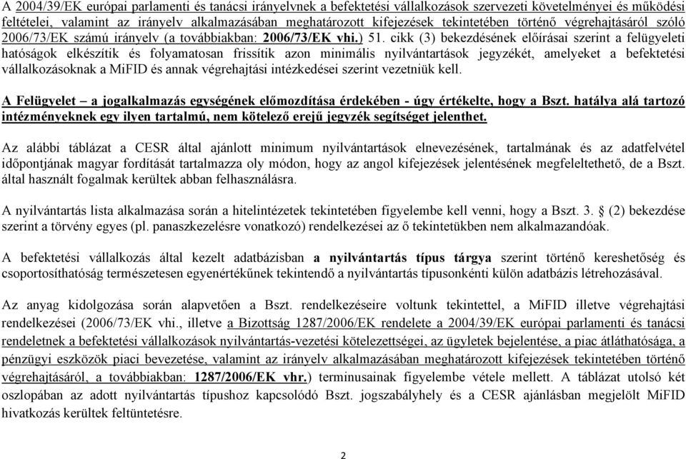 (3) bekezdésének előírásai szerint a felügyeleti hatóságok elkészítik és folyamatosan frissítik azon minimális nyilvántartások jegyzékét, amelyeket a befektetési vállalkozásoknak a és annak