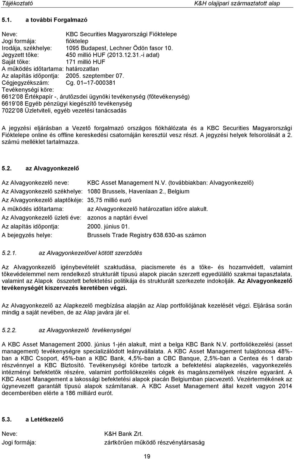 01 17-000381 Tevékenységi köre: 6612 08 Értékpapír -, árutőzsdei ügynöki tevékenység (főtevékenység) 6619 08 Egyéb pénzügyi kiegészítő tevékenység 7022 08 Üzletviteli, egyéb vezetési tanácsadás A