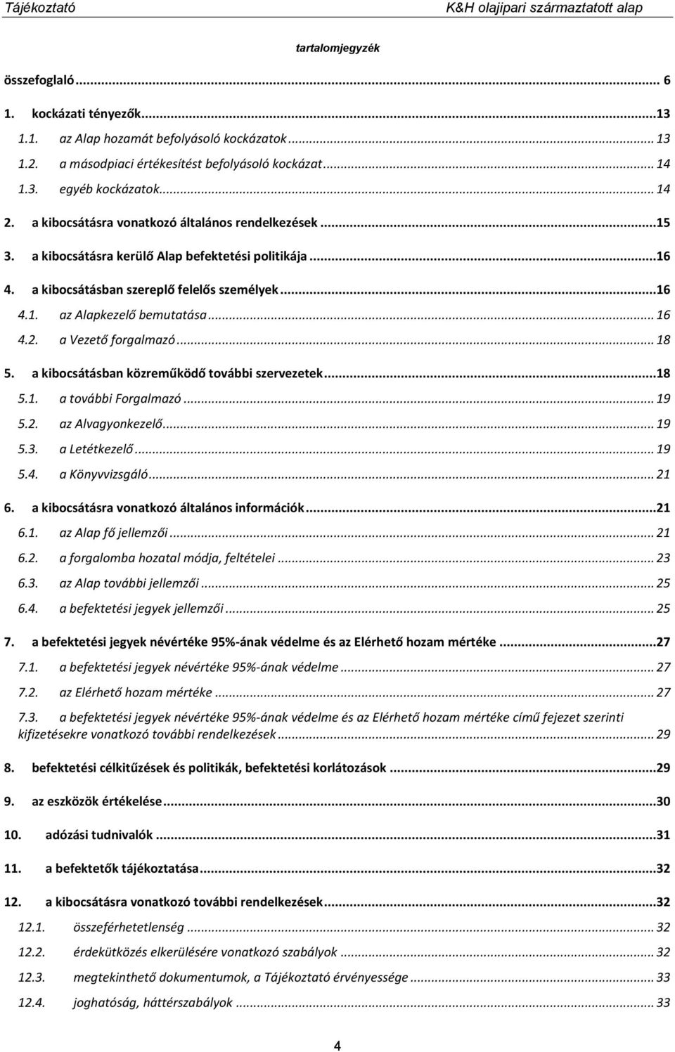2. a Vezető forgalmazó... 18 5. a kibocsátásban közreműködő további szervezetek...18 5.1. a további Forgalmazó... 19 5.2. az Alvagyonkezelő... 19 5.3. a Letétkezelő... 19 5.4. a Könyvvizsgáló... 21 6.