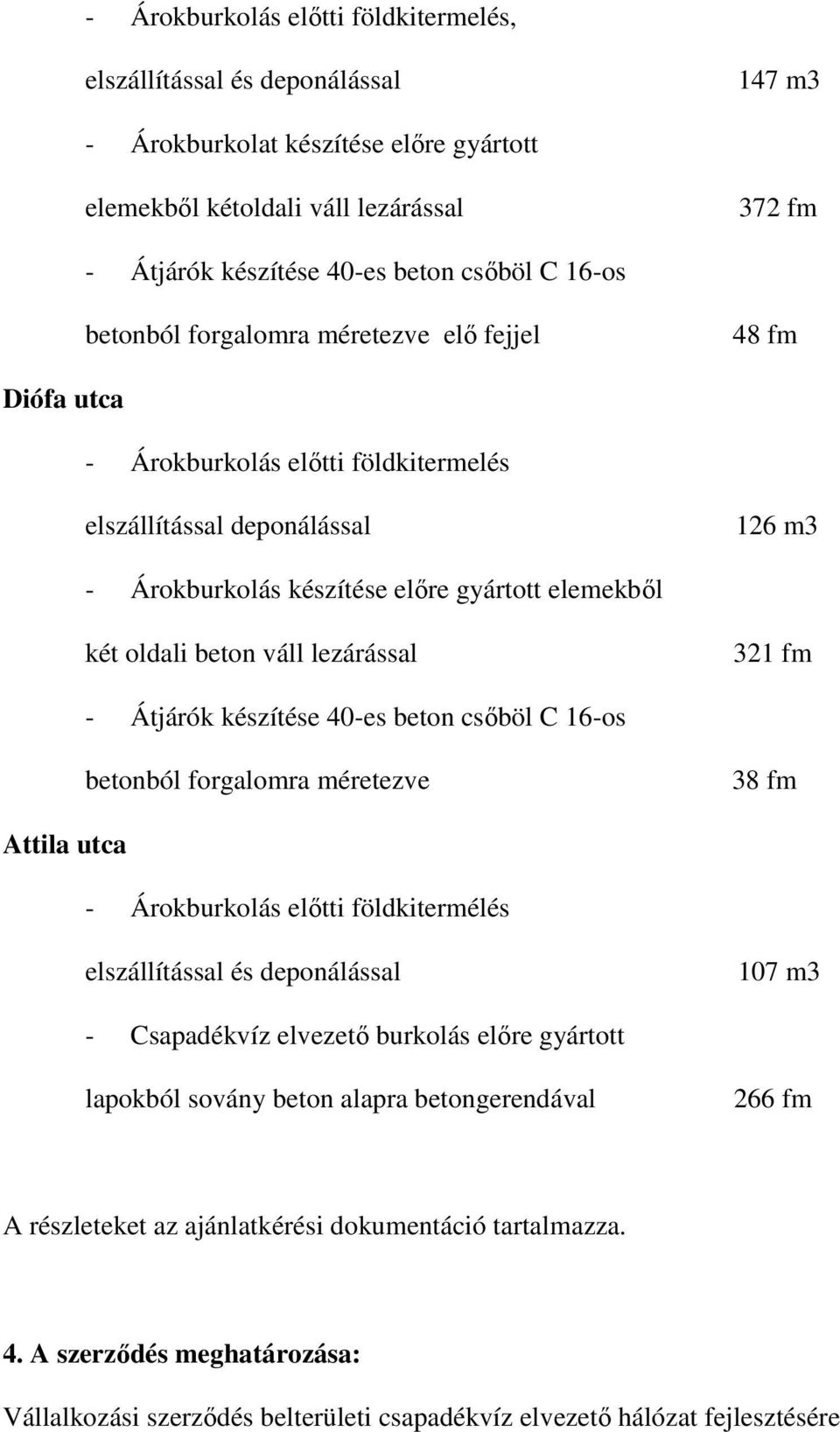 beton váll lezárással 321 fm - Átjárók készítése 40-es beton csőböl C 16-os betonból forgalomra méretezve 38 fm Attila utca - Árokburkolás előtti földkitermélés elszállítással és deponálással 107 m3