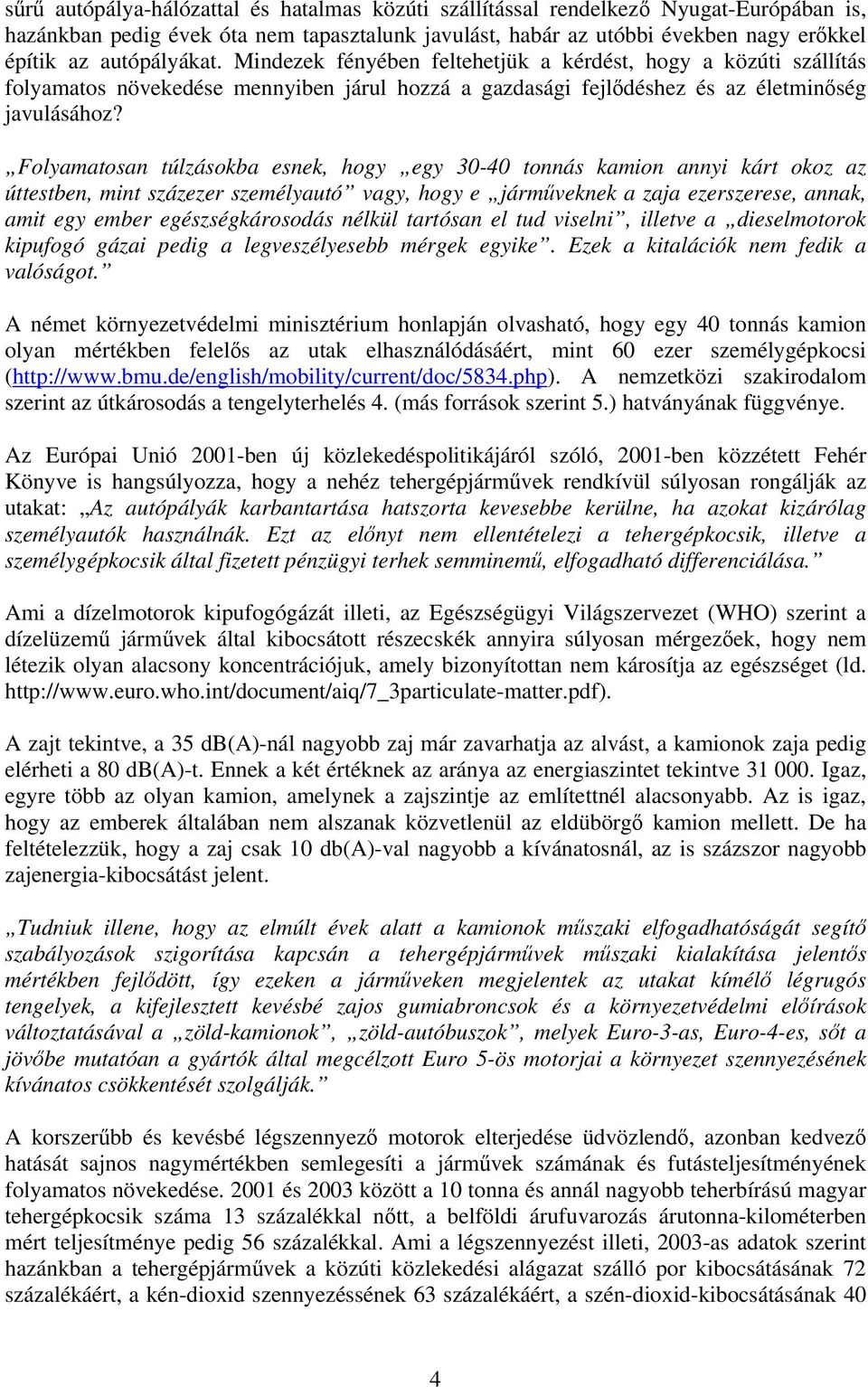 Folyamatosan túlzásokba esnek, hogy egy 30-40 tonnás kamion annyi kárt okoz az úttestben, mint százezer személyautó vagy, hogy e járműveknek a zaja ezerszerese, annak, amit egy ember