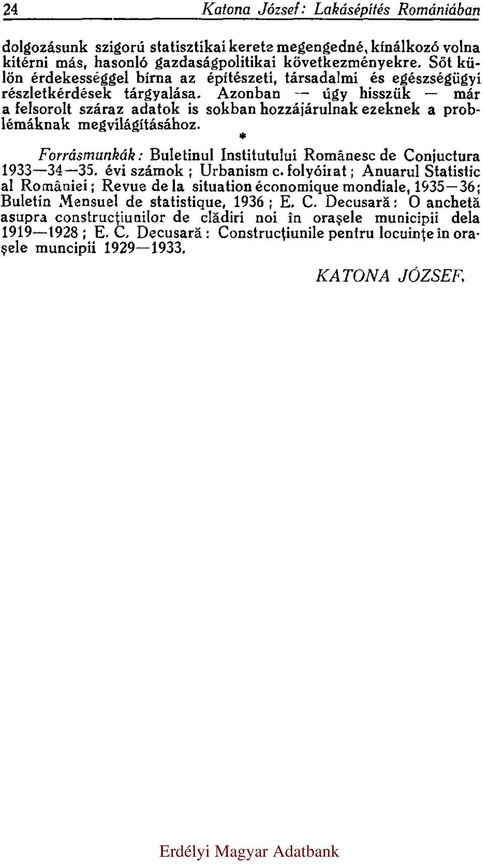 Azonban úgy hisszük már a felsorolt száraz adatok is sokban hozzájárulnak ezeknek a problémáknak megvilágításához. * Forrásmunkák: Buletinul Institutului Românesc de Conjuctura 1933 34 35.