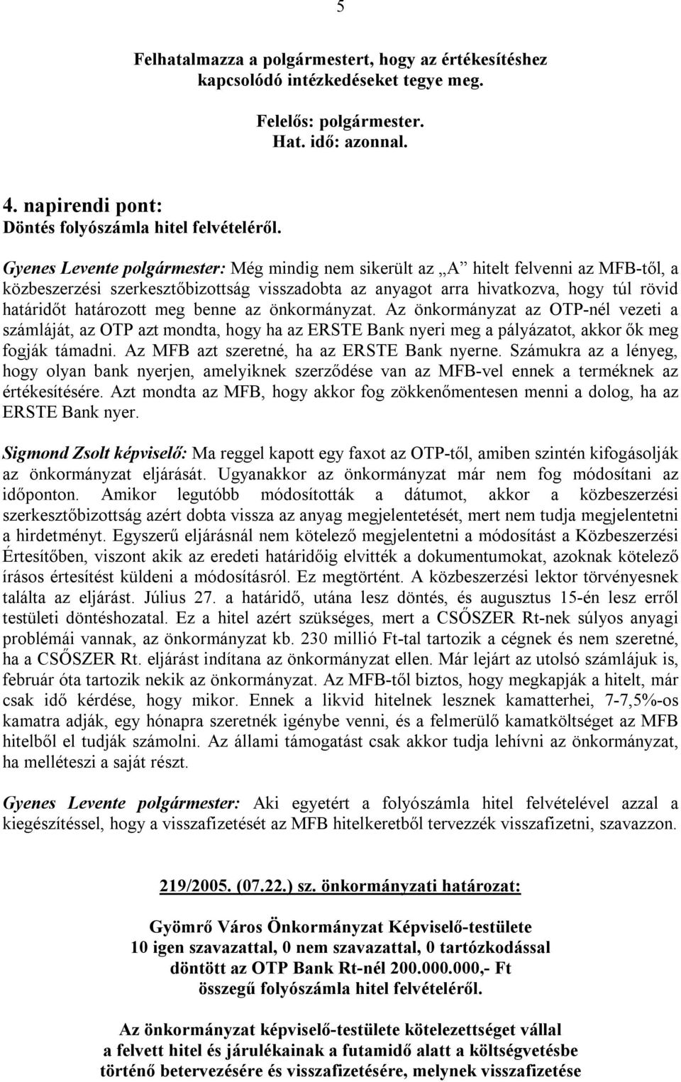 meg benne az önkormányzat. Az önkormányzat az OTP-nél vezeti a számláját, az OTP azt mondta, hogy ha az ERSTE Bank nyeri meg a pályázatot, akkor ők meg fogják támadni.