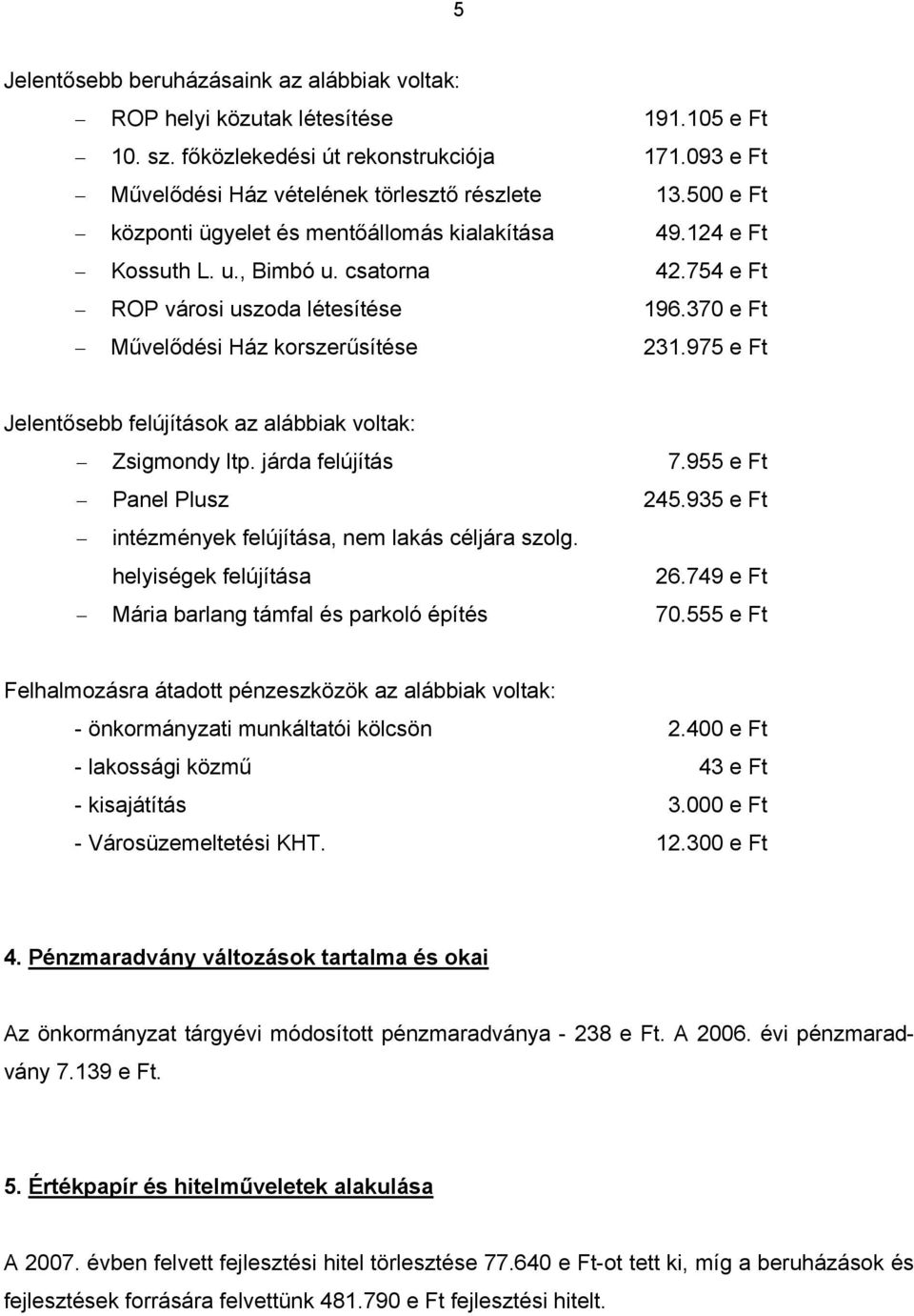 975 e Ft Jelentősebb felújítások az alábbiak voltak: Zsigmondy ltp. járda felújítás 7.955 e Ft Panel Plusz 245.935 e Ft intézmények felújítása, nem lakás céljára szolg. helyiségek felújítása 26.