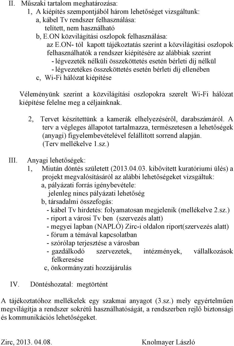 ON- tól kapott tájékoztatás szerint a közvilágítási oszlopok felhasználhatók a rendszer kiépítésére az alábbiak szerint - légvezeték nélküli összeköttetés esetén bérleti díj nélkül - légvezetékes