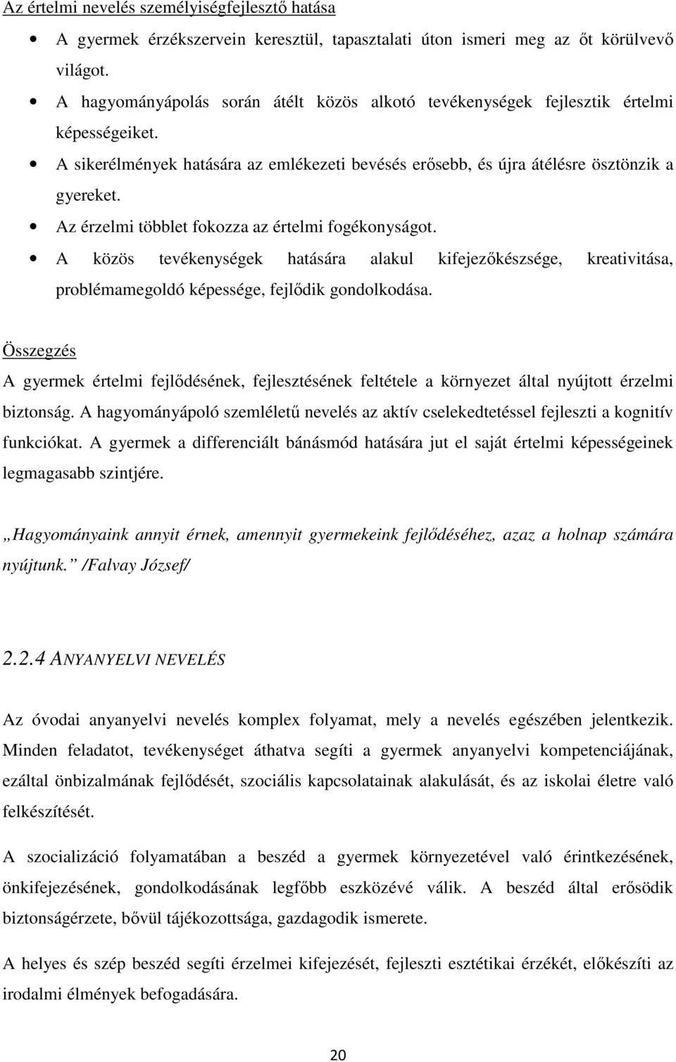 Az érzelmi többlet fokozza az értelmi fogékonyságot. A közös tevékenységek hatására alakul kifejezőkészsége, kreativitása, problémamegoldó képessége, fejlődik gondolkodása.