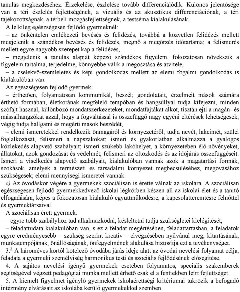 A lelkileg egészségesen fejlődő gyermeknél: az önkéntelen emlékezeti bevésés és felidézés, továbbá a közvetlen felidézés mellett megjelenik a szándékos bevésés és felidézés, megnő a megőrzés