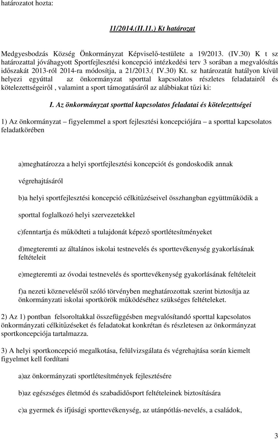 sz határozatát hatályon kívül helyezi egyúttal az önkormányzat sporttal kapcsolatos részletes feladatairól és kötelezettségeiről, valamint a sport támogatásáról az alábbiakat tűzi ki: I.