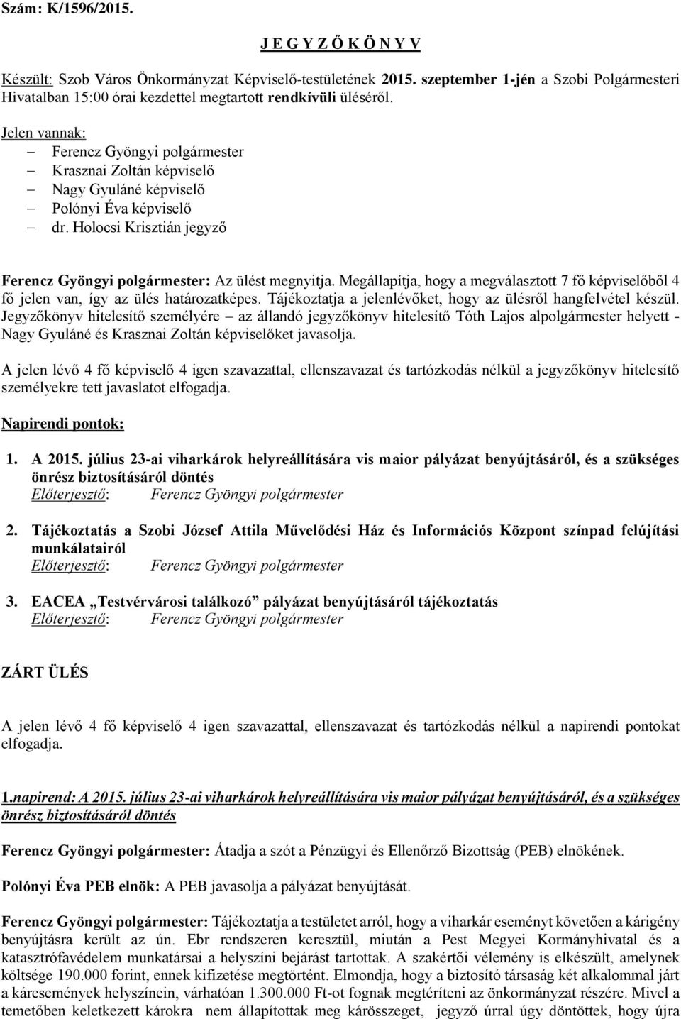 Jelen vannak: Ferencz Gyöngyi polgármester Krasznai Zoltán képviselő Nagy Gyuláné képviselő Polónyi Éva képviselő dr. Holocsi Krisztián jegyző Ferencz Gyöngyi polgármester: Az ülést megnyitja.