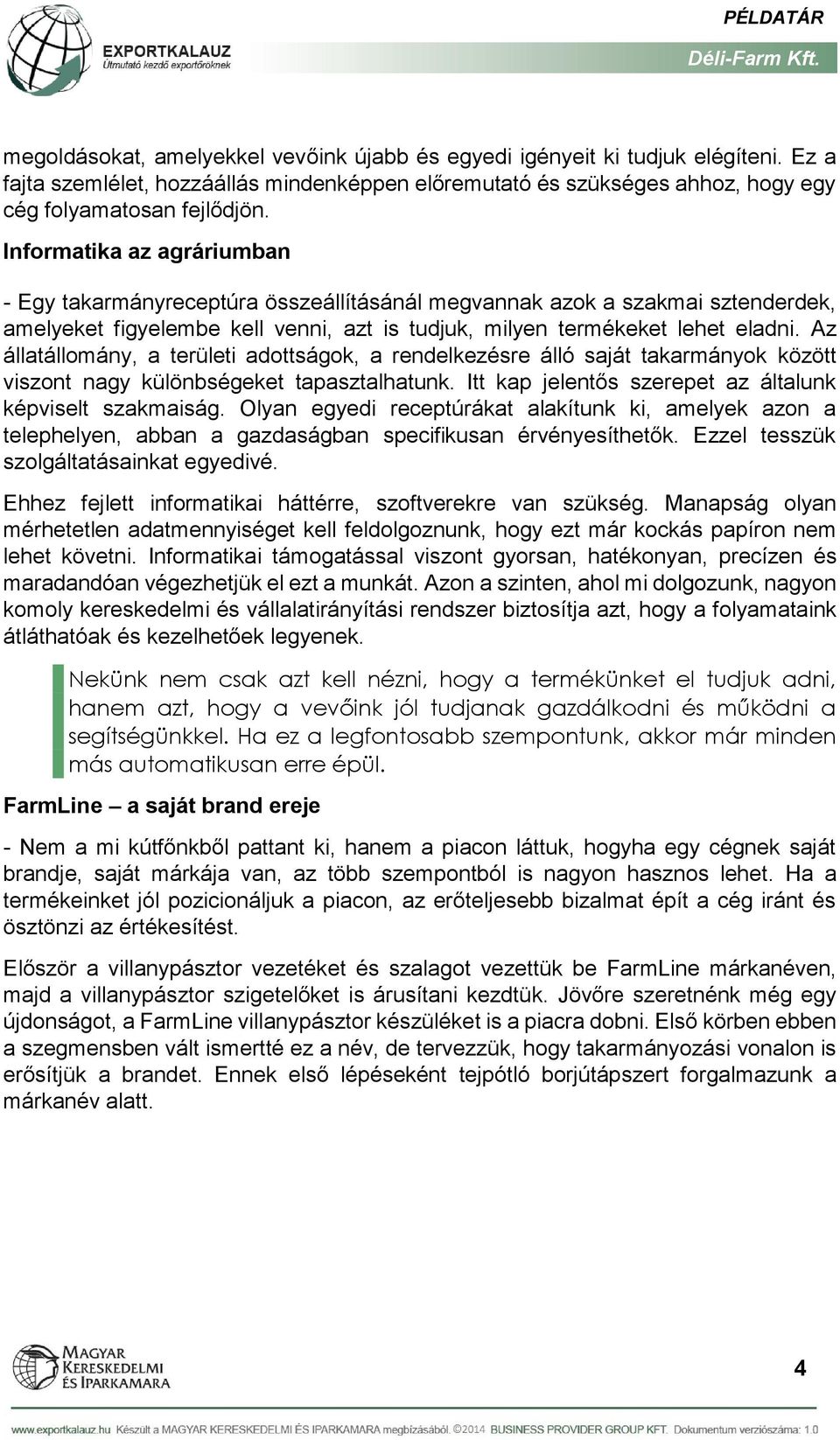 Az állatállomány, a területi adottságok, a rendelkezésre álló saját takarmányok között viszont nagy különbségeket tapasztalhatunk. Itt kap jelentős szerepet az általunk képviselt szakmaiság.