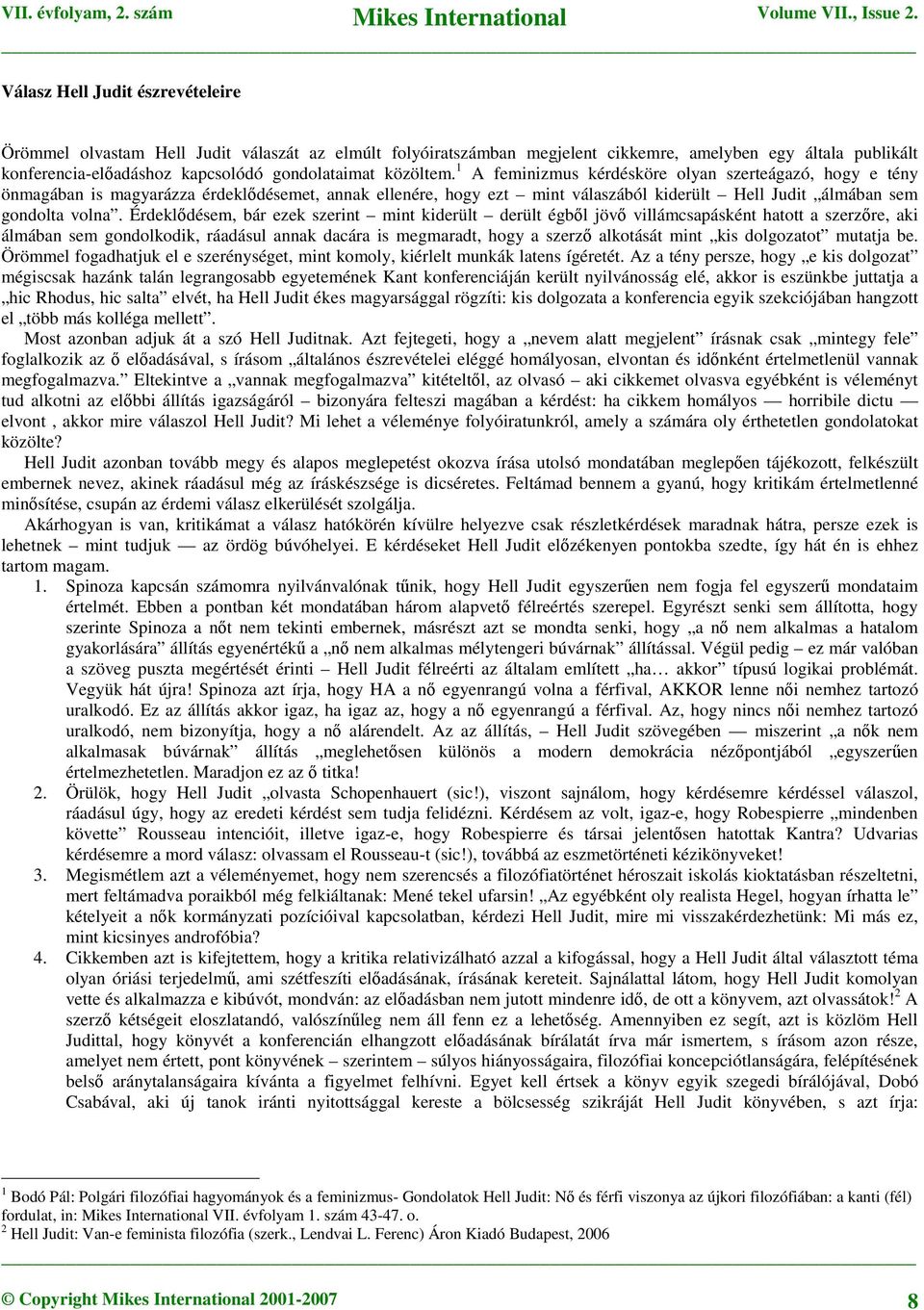 Érdeklődésem, bár ezek szerint mint kiderült derült égből jövő villámcsapásként hatott a szerzőre, aki álmában sem gondolkodik, ráadásul annak dacára is megmaradt, hogy a szerző alkotását mint kis