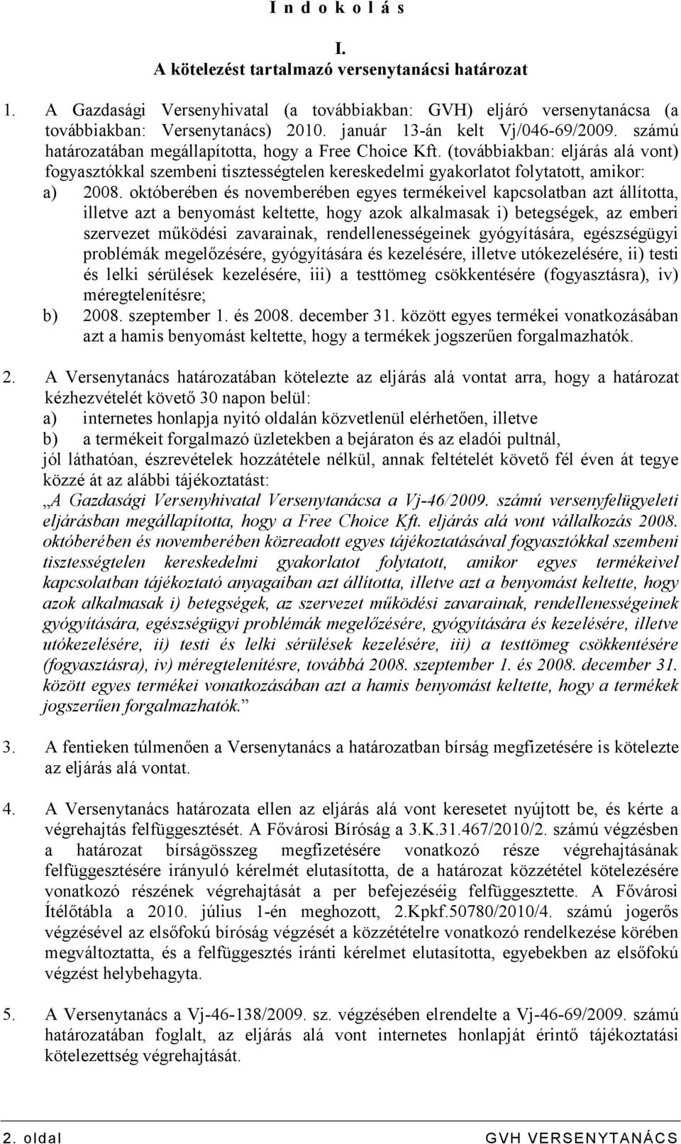 (továbbiakban: eljárás alá vont) fogyasztókkal szembeni tisztességtelen kereskedelmi gyakorlatot folytatott, amikor: a) 2008.