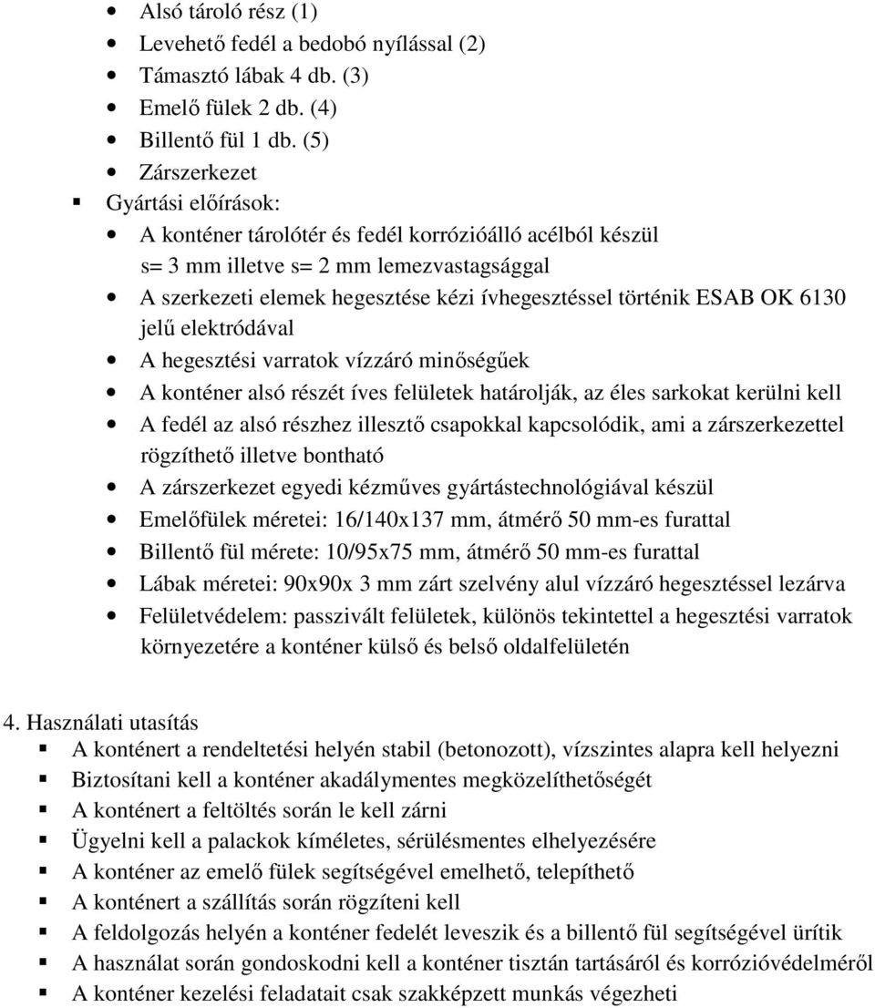 ESAB OK 6130 jelű elektródával A hegesztési varratok vízzáró minőségűek A konténer alsó részét íves felületek határolják, az éles sarkokat kerülni kell A fedél az alsó részhez illesztő csapokkal