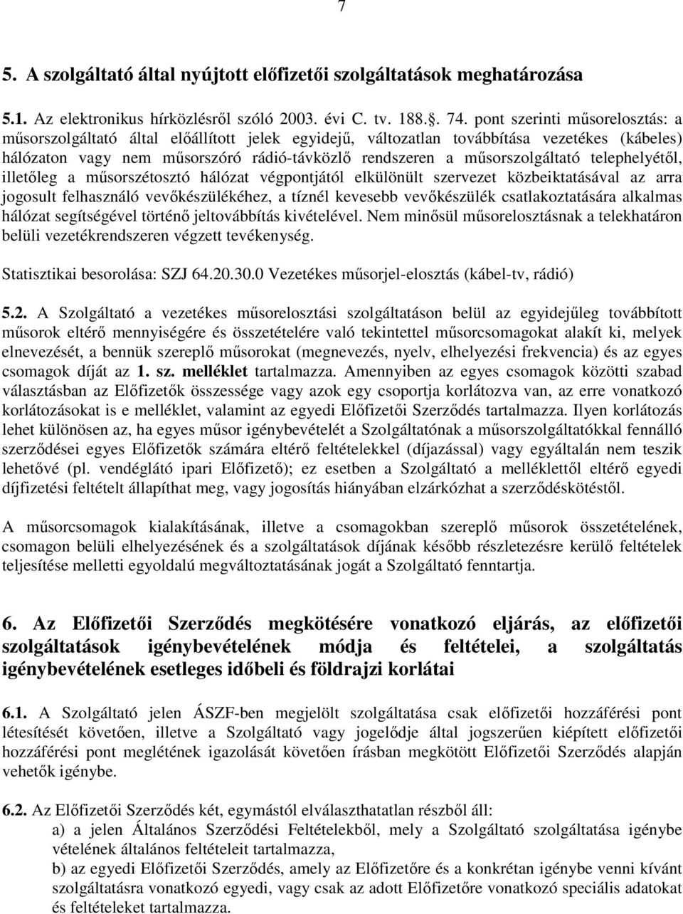 mősorszolgáltató telephelyétıl, illetıleg a mősorszétosztó hálózat végpontjától elkülönült szervezet közbeiktatásával az arra jogosult felhasználó vevıkészülékéhez, a tíznél kevesebb vevıkészülék