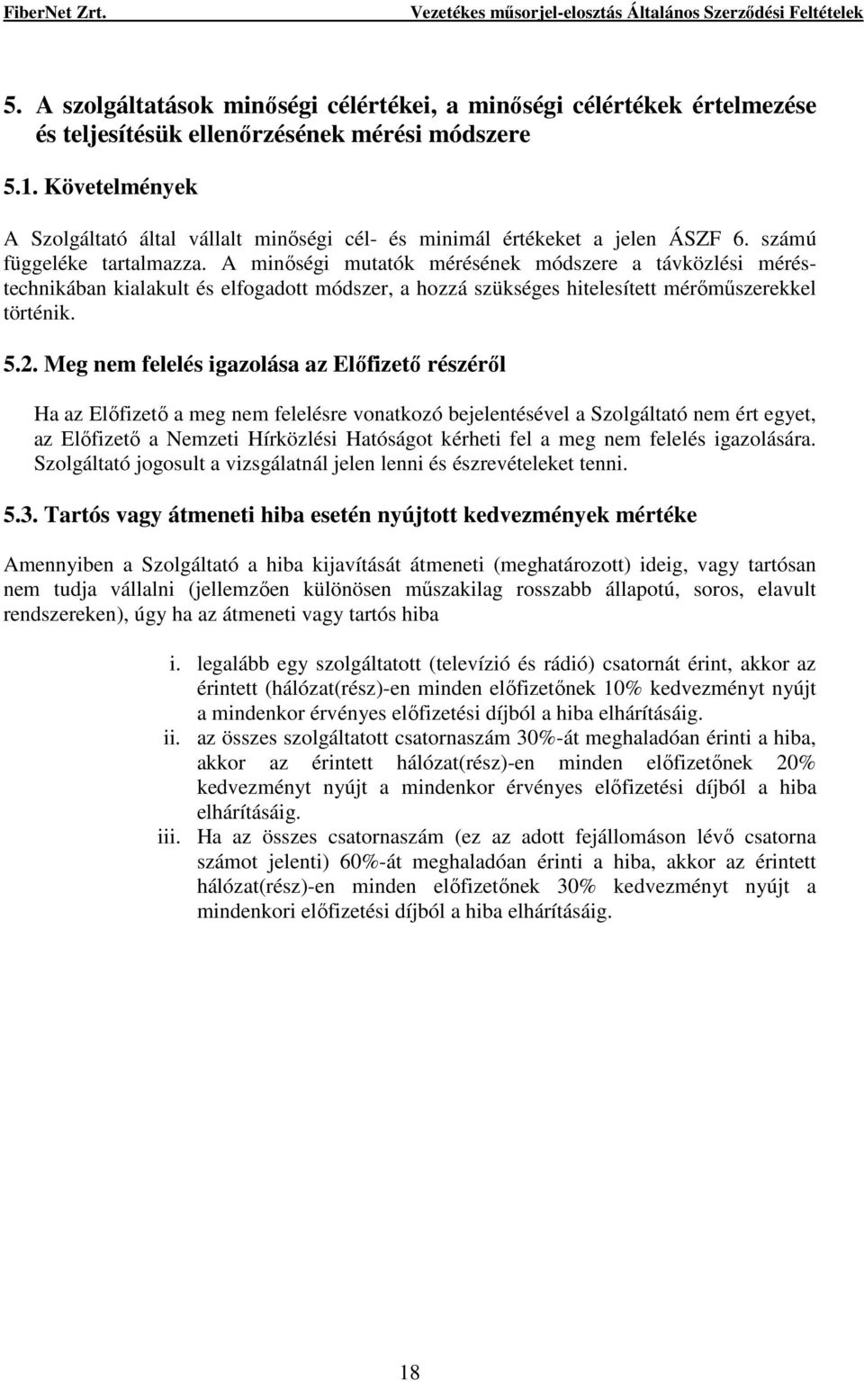 A minıségi mutatók mérésének módszere a távközlési méréstechnikában kialakult és elfogadott módszer, a hozzá szükséges hitelesített mérımőszerekkel történik. 5.2.