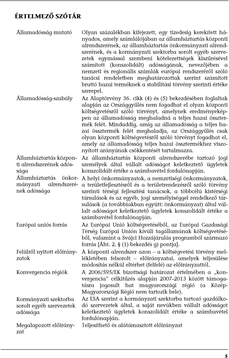 az államháztartás központi alrendszerének, az államháztartás önkormányzati alrendszerének, és a kormányzati szektorba sorolt egyéb szervezetek egymással szembeni kötelezettségek kiszűrésével