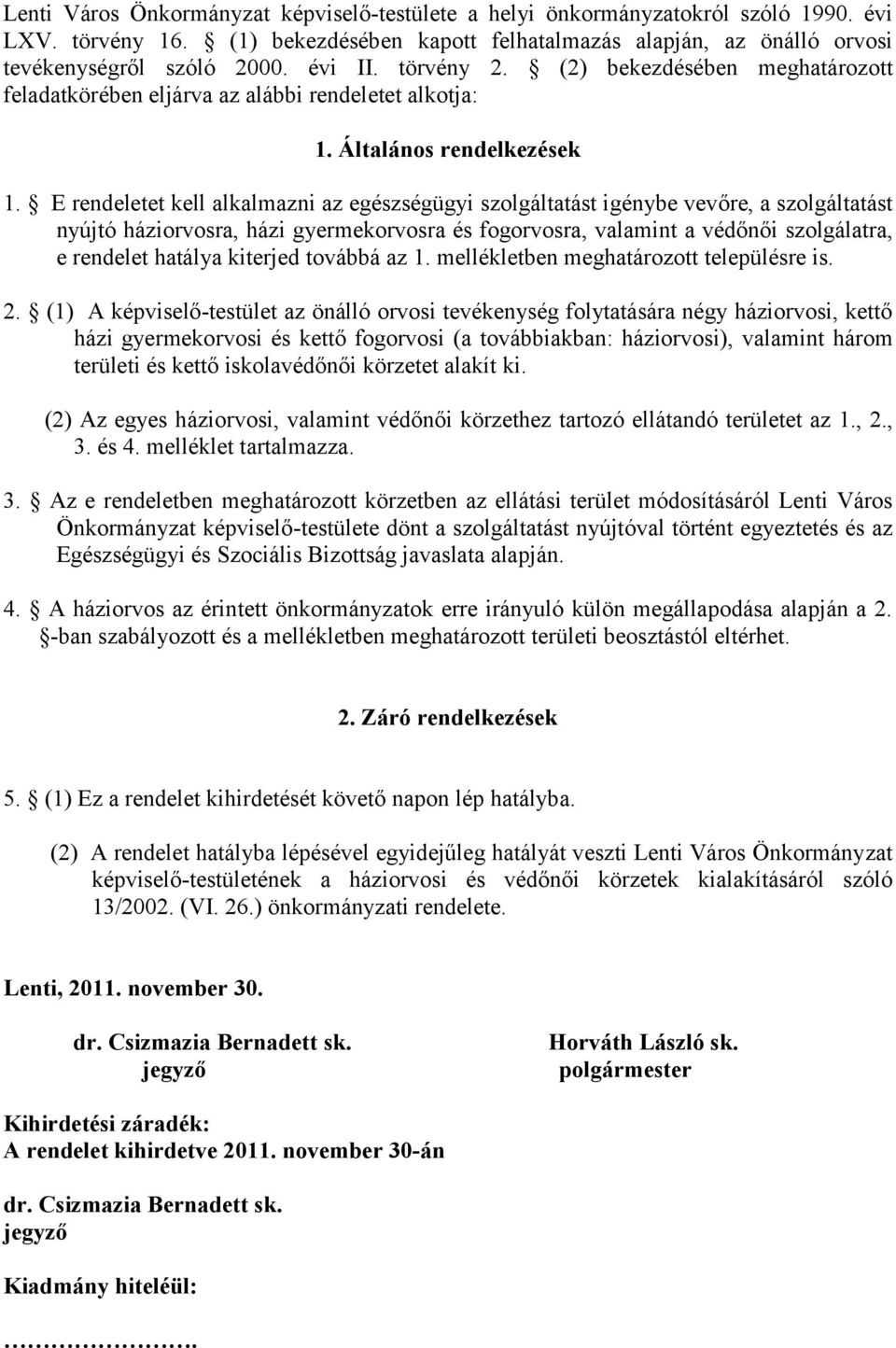 E rendeletet kell alkalmazni az egészségügyi szolgáltatást igénybe vevőre, a szolgáltatást nyújtó háziorvosra, házi gyermekorvosra és fogorvosra, valamint a védőnői szolgálatra, e rendelet hatálya