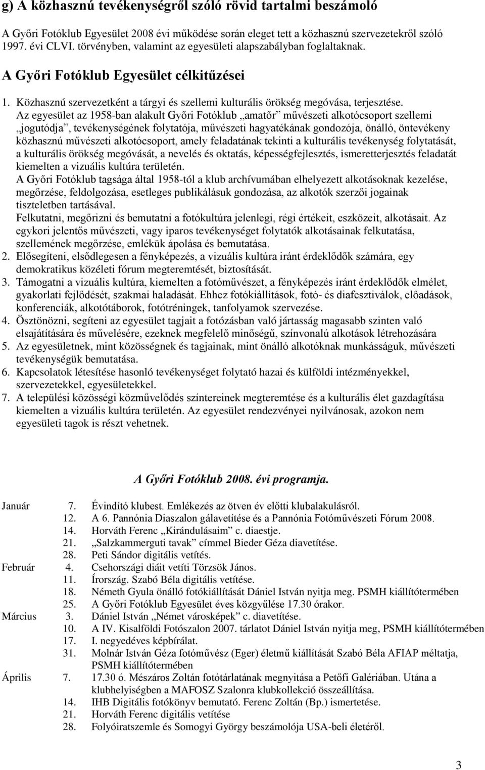 Az egyesület az 1958-ban alakult Győri Fotóklub amatőr művészeti alkotócsoport szellemi jogutódja, tevékenységének folytatója, művészeti hagyatékának gondozója, önálló, öntevékeny közhasznú művészeti