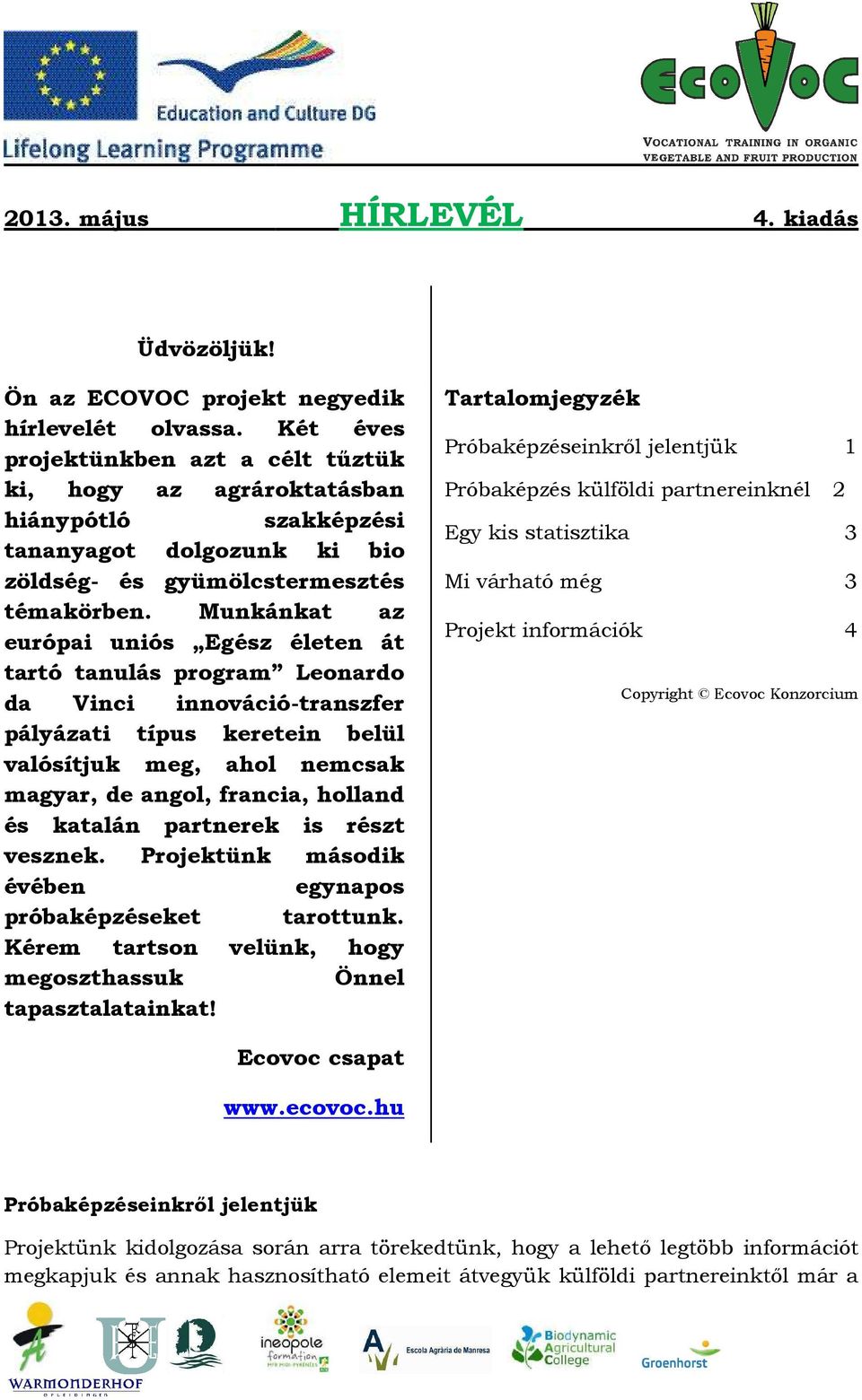 Munkánkat az európai uniós Egész életen át tartó tanulás program Leonardo da Vinci innováció-transzfer pályázati típus keretein belül valósítjuk meg, ahol nemcsak magyar, de angol, francia, holland