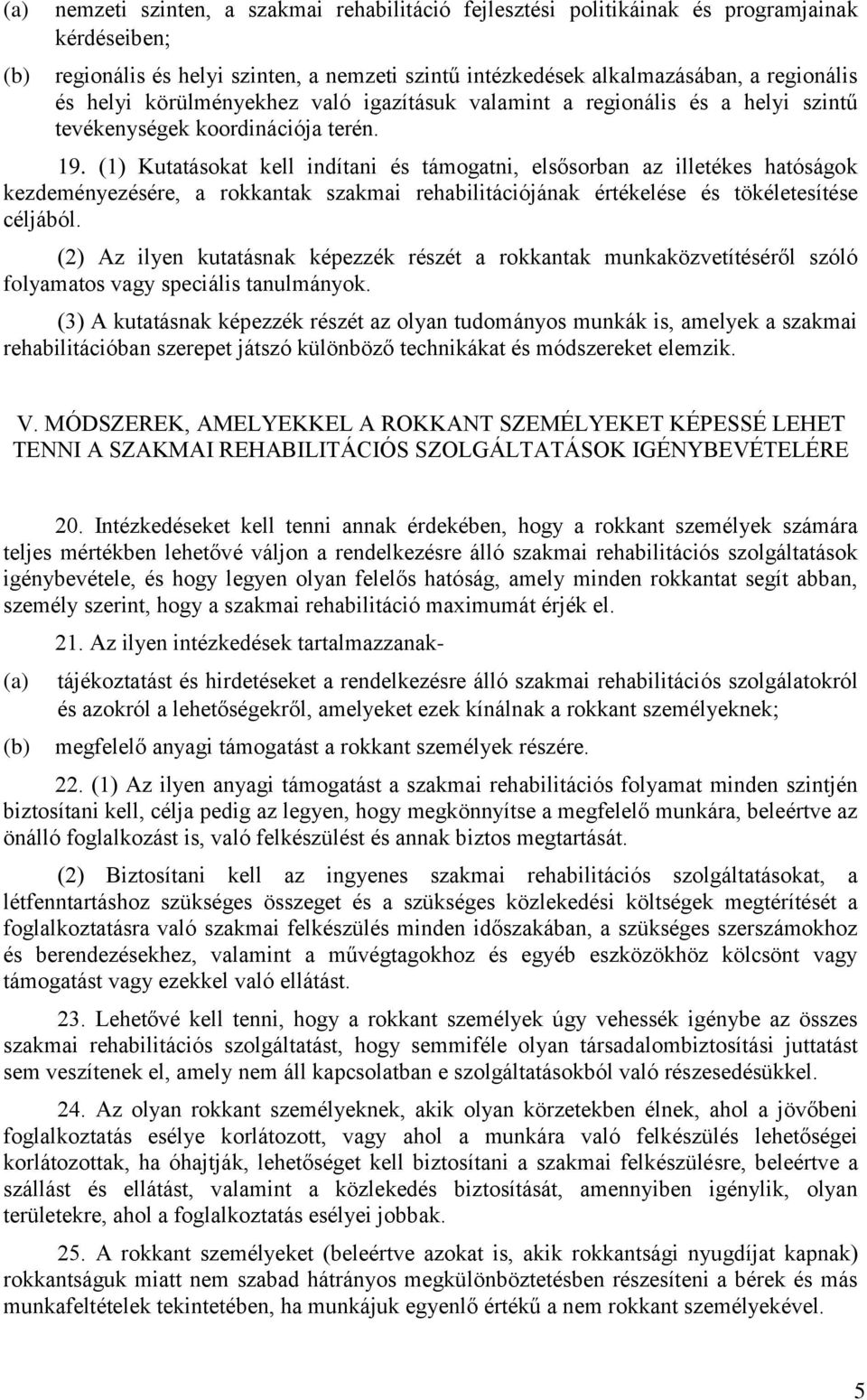 (1) Kutatásokat kell indítani és támogatni, elsősorban az illetékes hatóságok kezdeményezésére, a rokkantak szakmai rehabilitációjának értékelése és tökéletesítése céljából.