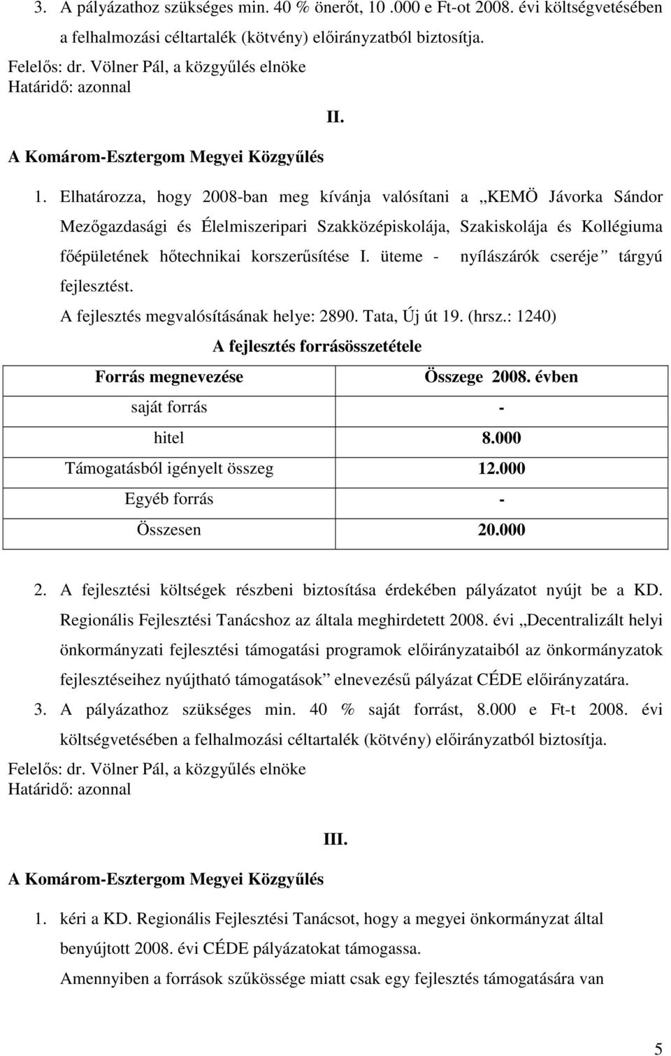 Elhatározza, hogy 2008-ban meg kívánja valósítani a KEMÖ Jávorka Sándor Mezıgazdasági és Élelmiszeripari Szakközépiskolája, Szakiskolája és Kollégiuma fıépületének hıtechnikai korszerősítése I.