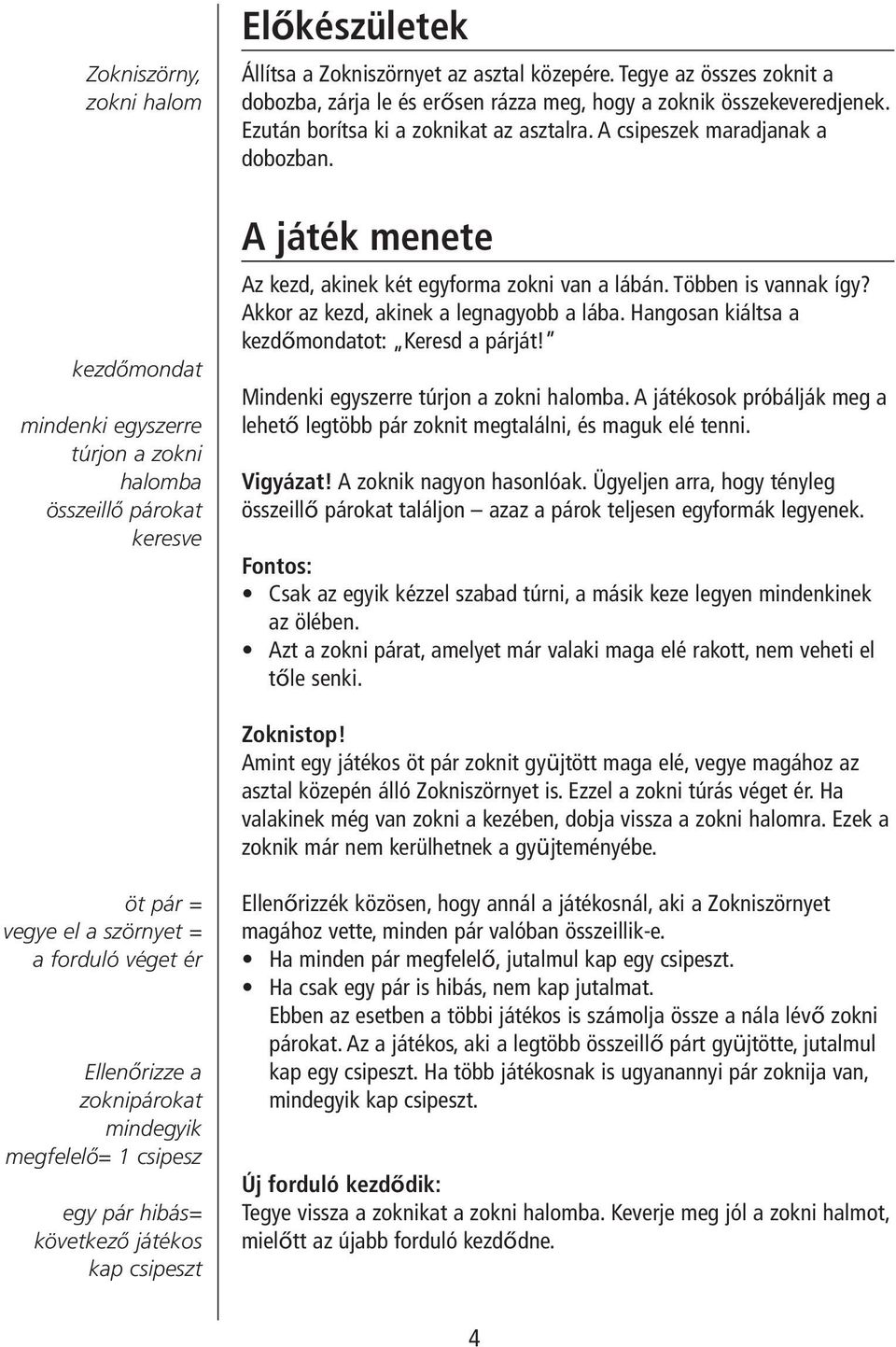 A játék menete Az kezd, akinek két egyforma zokni van a lábán. Többen is vannak így? Akkor az kezd, akinek a legnagyobb a lába. Hangosan kiáltsa a kezdőmondatot: Keresd a párját!