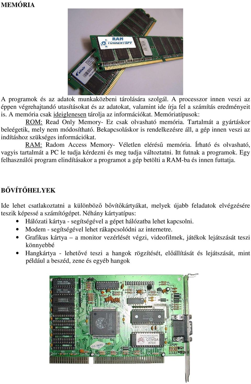 Bekapcsoláskor is rendelkezésre áll, a gép innen veszi az indításhoz szükséges információkat. RAM: Radom Access Memory- Véletlen elérésű memória.