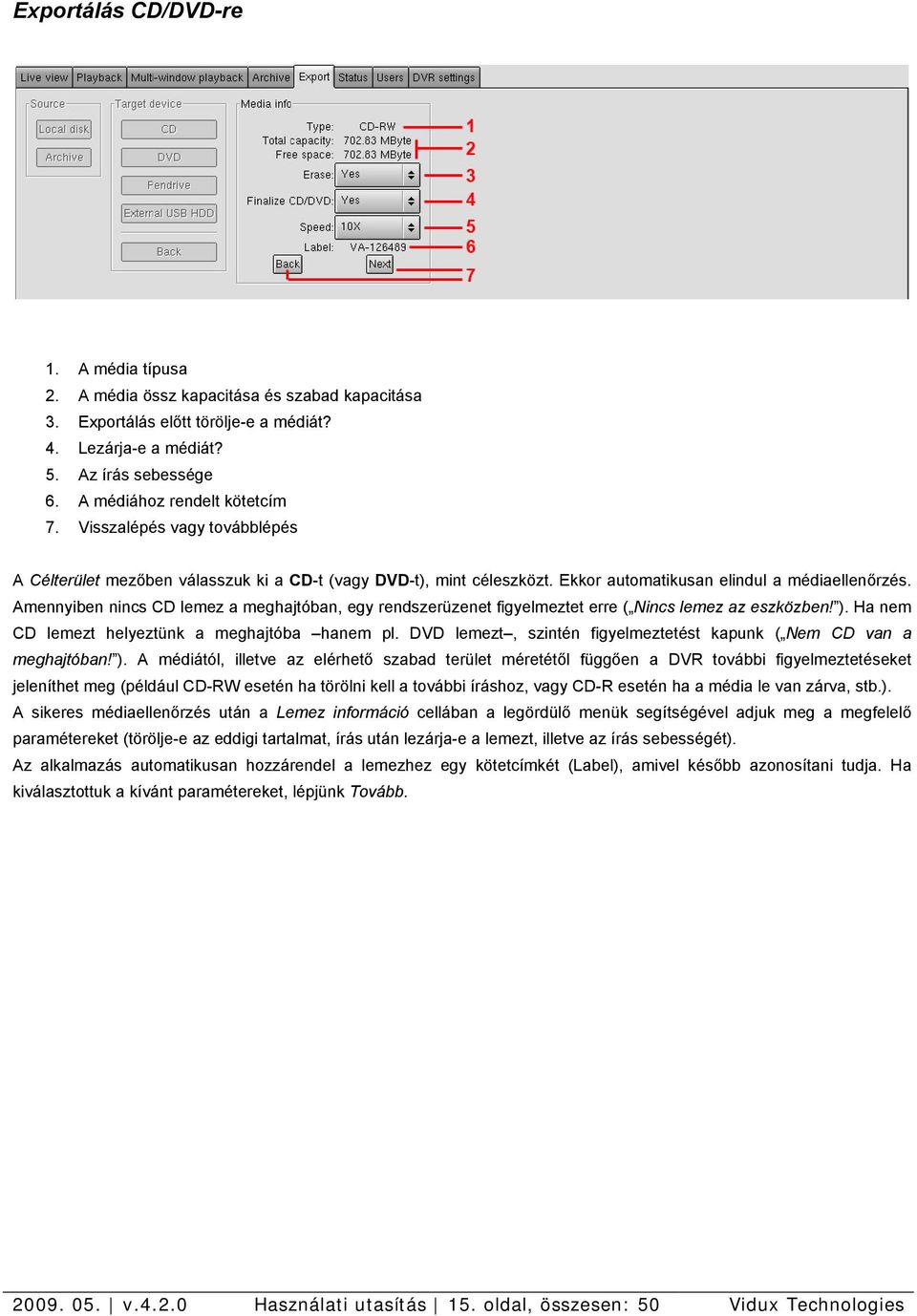 Amennyiben nincs CD lemez a meghajtóban, egy rendszerüzenet figyelmeztet erre ( Nincs lemez az eszközben! ). Ha nem CD lemezt helyeztünk a meghajtóba hanem pl.