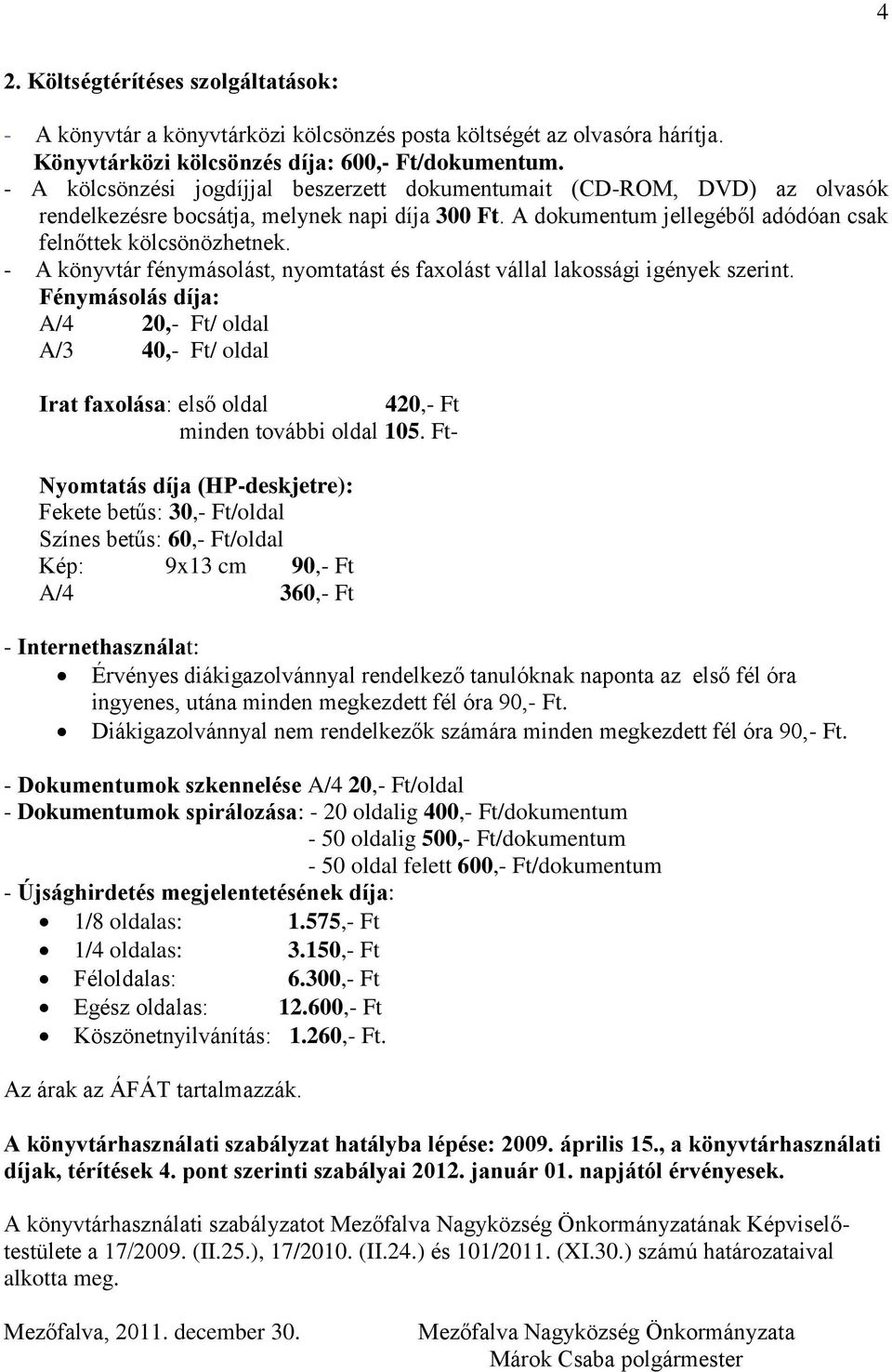 - A könyvtár fénymásolást, nyomtatást és faxolást vállal lakossági igények szerint. Fénymásolás díja: A/4 20,- Ft/ oldal A/3 40,- Ft/ oldal Irat faxolása: első oldal 420,- Ft minden további oldal 105.