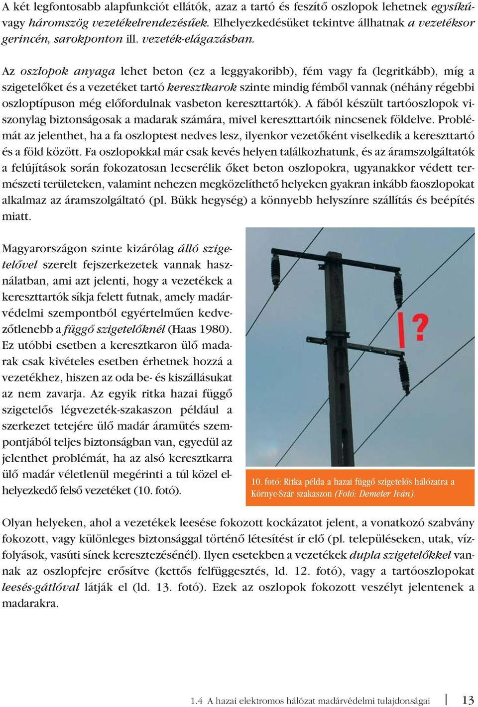 Az oszlopok anyaga lehet beton (ez a leggyakoribb), fém vagy fa (legritkább), míg a szigetelôket és a vezetéket tartó keresztkarok szinte mindig fémbôl vannak (néhány régebbi oszloptípuson még