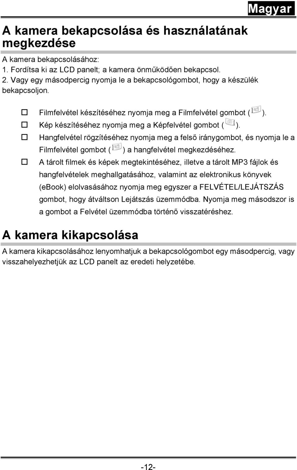 Kép készítéséhez nyomja meg a Képfelvétel gombot ( ). Hangfelvétel rögzítéséhez nyomja meg a felső iránygombot, és nyomja le a Filmfelvétel gombot ( ) a hangfelvétel megkezdéséhez.