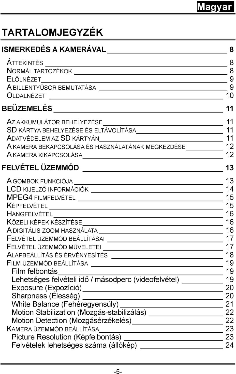FILMFELVÉTEL 15 KÉPFELVÉTEL 15 HANGFELVÉTEL 16 KÖZELI KÉPEK KÉSZÍTÉSE 16 A DIGITÁLIS ZOOM HASZNÁLATA 16 FELVÉTEL ÜZEMMÓD BEÁLLÍTÁSAI 17 FELVÉTEL ÜZEMMÓD MŰVELETEI 17 ALAPBEÁLLÍTÁS ÉS ÉRVÉNYESÍTÉS 18