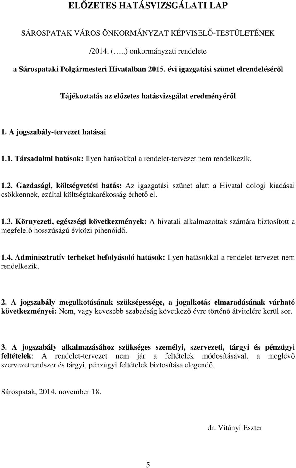 Gazdasági, költségvetési hatás: Az igazgatási szünet alatt a Hivatal dologi kiadásai csökkennek, ezáltal költségtakarékosság érhető el. 1.3.