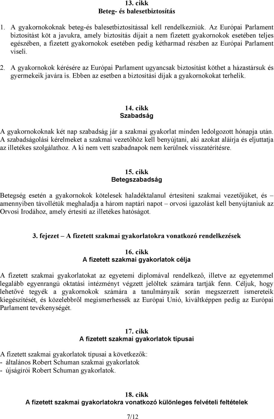 Parlament viseli. 2. A gyakornokok kérésére az Európai Parlament ugyancsak biztosítást köthet a házastársuk és gyermekeik javára is. Ebben az esetben a biztosítási díjak a gyakornokokat terhelik. 14.