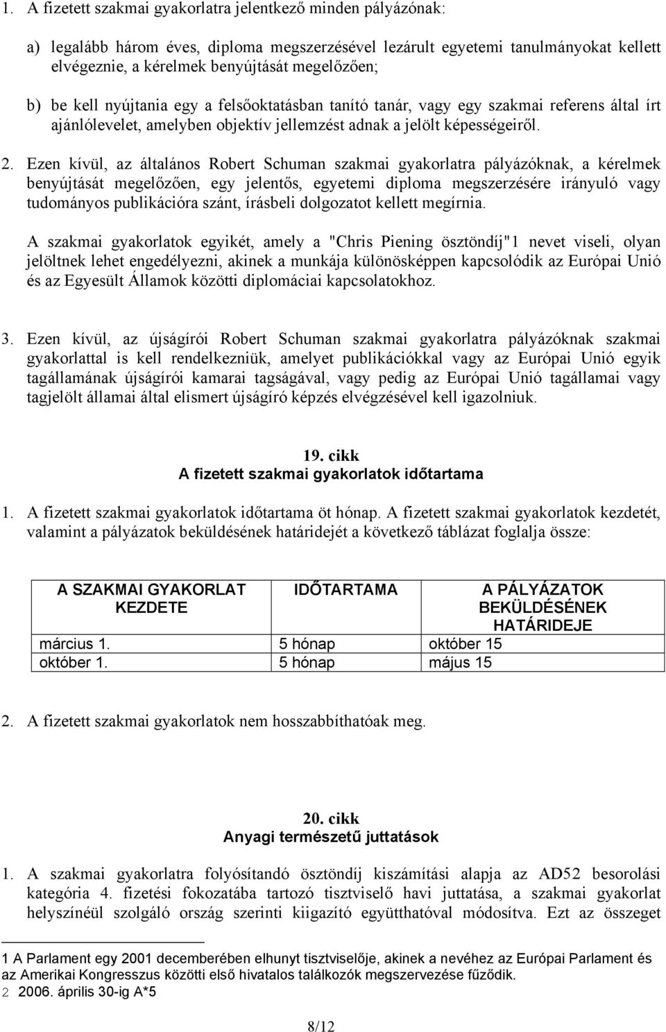 Ezen kívül, az általános Robert Schuman szakmai gyakorlatra pályázóknak, a kérelmek benyújtását megelőzően, egy jelentős, egyetemi diploma megszerzésére irányuló vagy tudományos publikációra szánt,
