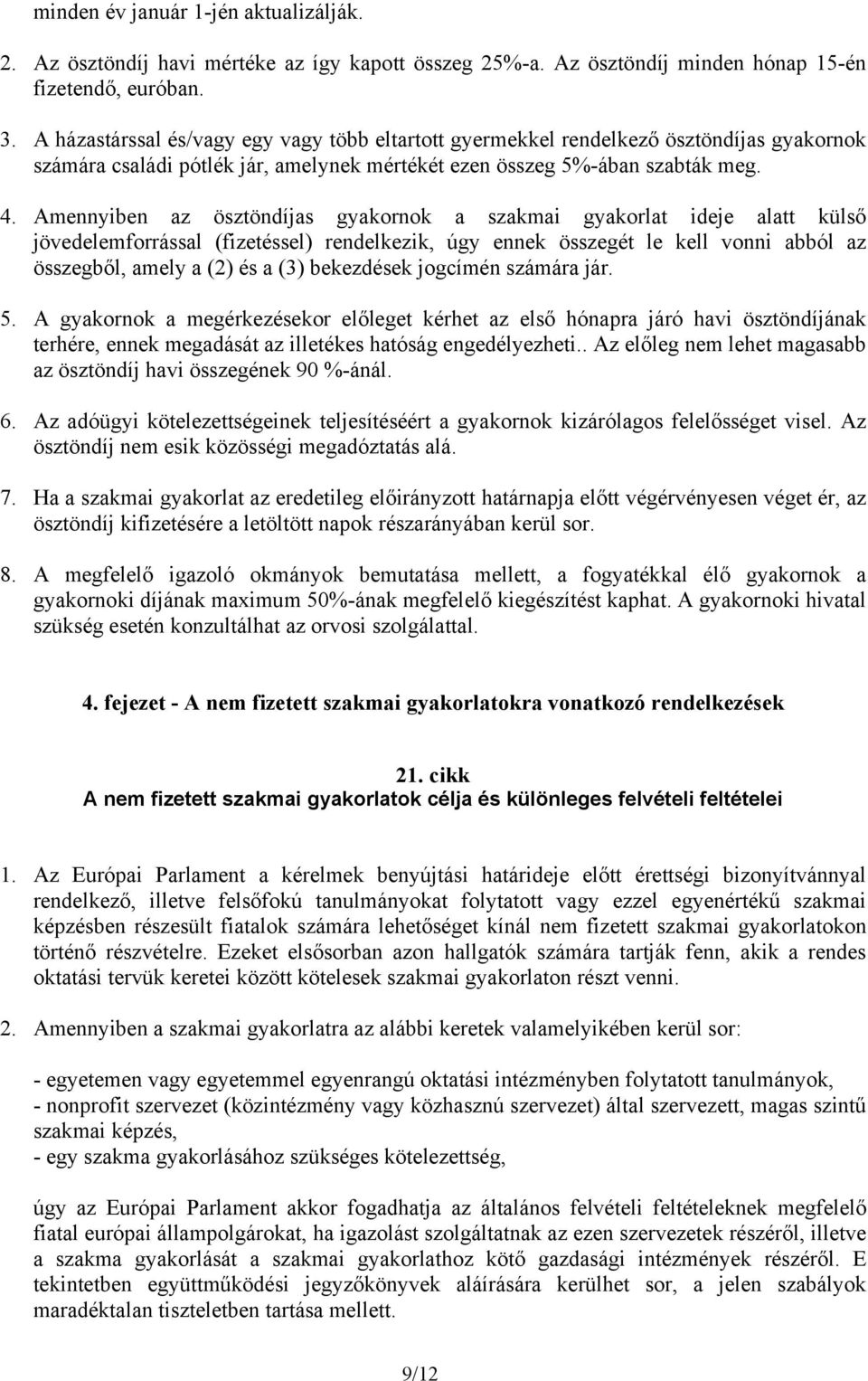 Amennyiben az ösztöndíjas gyakornok a szakmai gyakorlat ideje alatt külső jövedelemforrással (fizetéssel) rendelkezik, úgy ennek összegét le kell vonni abból az összegből, amely a (2) és a (3)